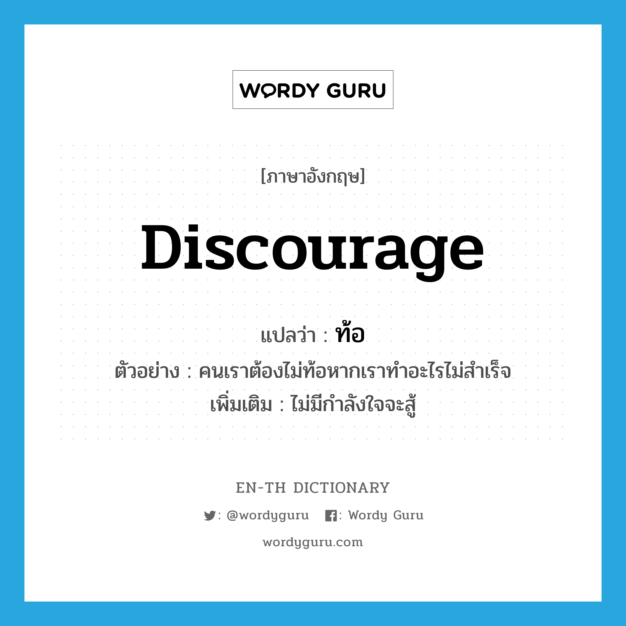 discourage แปลว่า?, คำศัพท์ภาษาอังกฤษ discourage แปลว่า ท้อ ประเภท V ตัวอย่าง คนเราต้องไม่ท้อหากเราทำอะไรไม่สำเร็จ เพิ่มเติม ไม่มีกำลังใจจะสู้ หมวด V