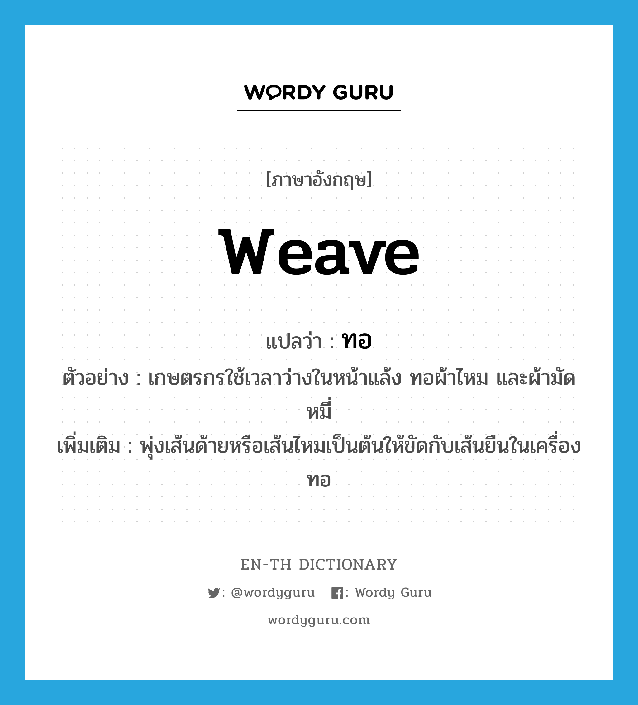 weave แปลว่า?, คำศัพท์ภาษาอังกฤษ weave แปลว่า ทอ ประเภท V ตัวอย่าง เกษตรกรใช้เวลาว่างในหน้าแล้ง ทอผ้าไหม และผ้ามัดหมี่ เพิ่มเติม พุ่งเส้นด้ายหรือเส้นไหมเป็นต้นให้ขัดกับเส้นยืนในเครื่องทอ หมวด V