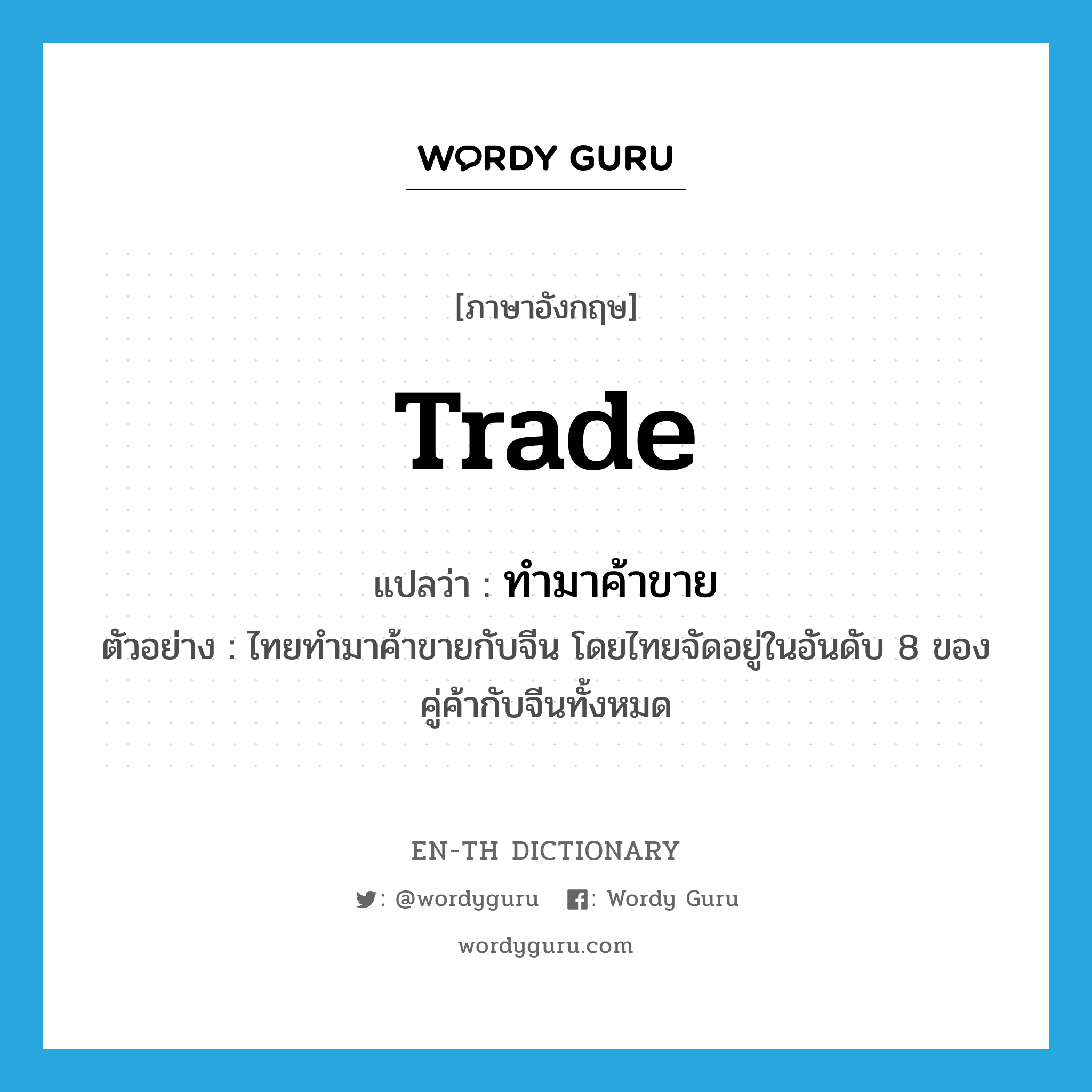 trade แปลว่า?, คำศัพท์ภาษาอังกฤษ trade แปลว่า ทำมาค้าขาย ประเภท V ตัวอย่าง ไทยทำมาค้าขายกับจีน โดยไทยจัดอยู่ในอันดับ 8 ของคู่ค้ากับจีนทั้งหมด หมวด V
