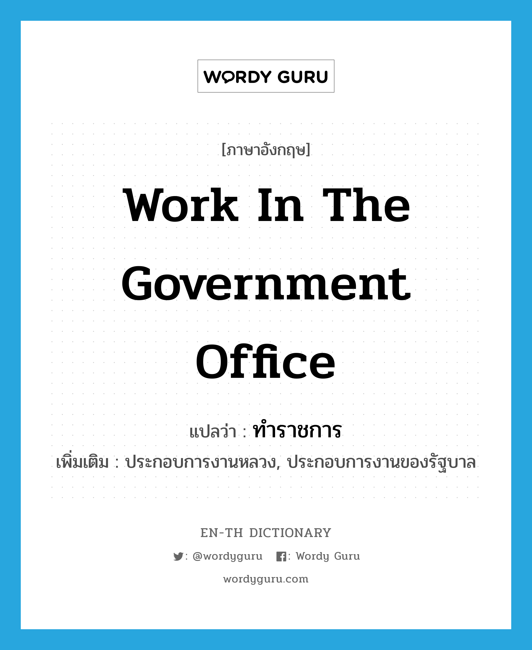 work in the government office แปลว่า?, คำศัพท์ภาษาอังกฤษ work in the government office แปลว่า ทำราชการ ประเภท V เพิ่มเติม ประกอบการงานหลวง, ประกอบการงานของรัฐบาล หมวด V