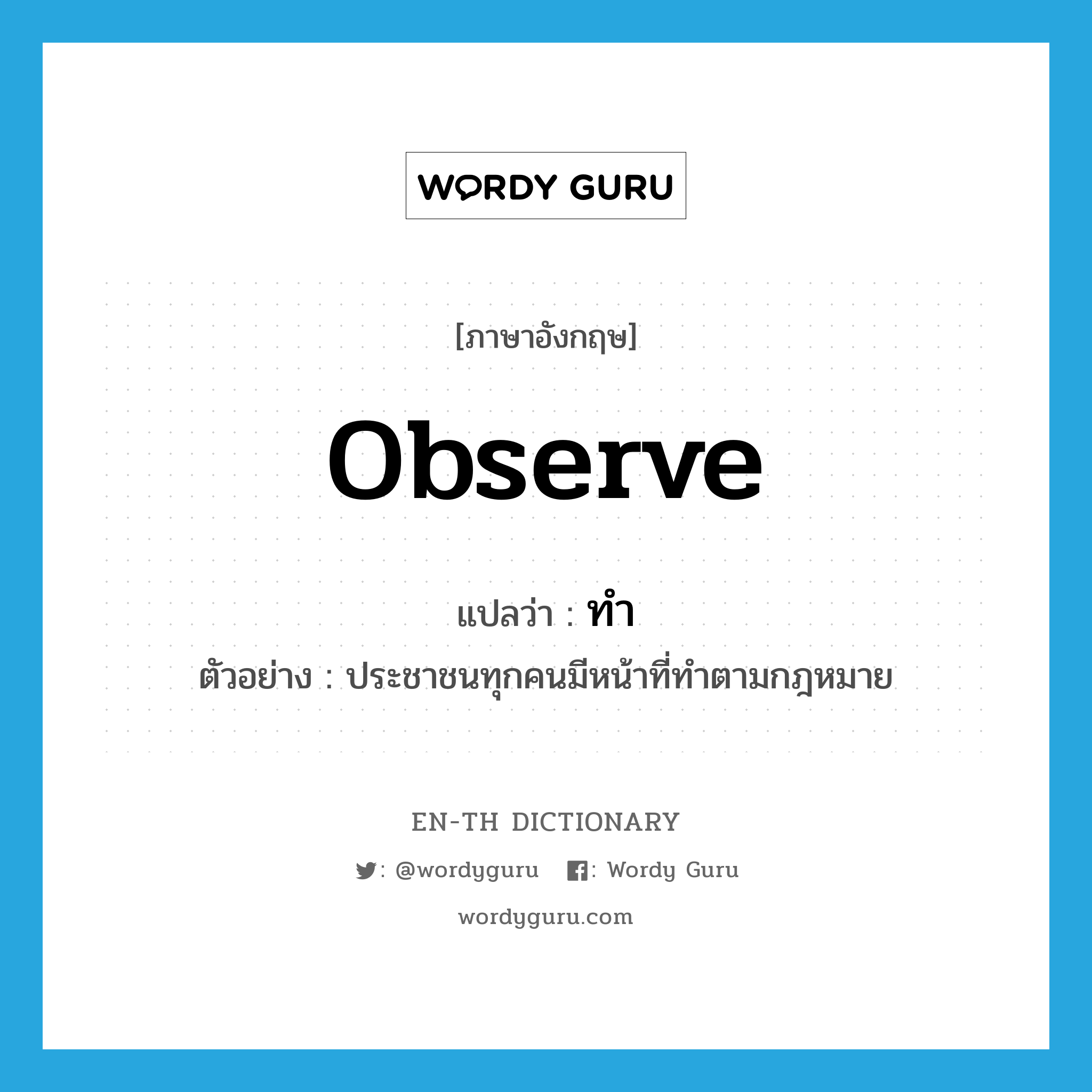 observe แปลว่า?, คำศัพท์ภาษาอังกฤษ observe แปลว่า ทำ ประเภท V ตัวอย่าง ประชาชนทุกคนมีหน้าที่ทำตามกฎหมาย หมวด V
