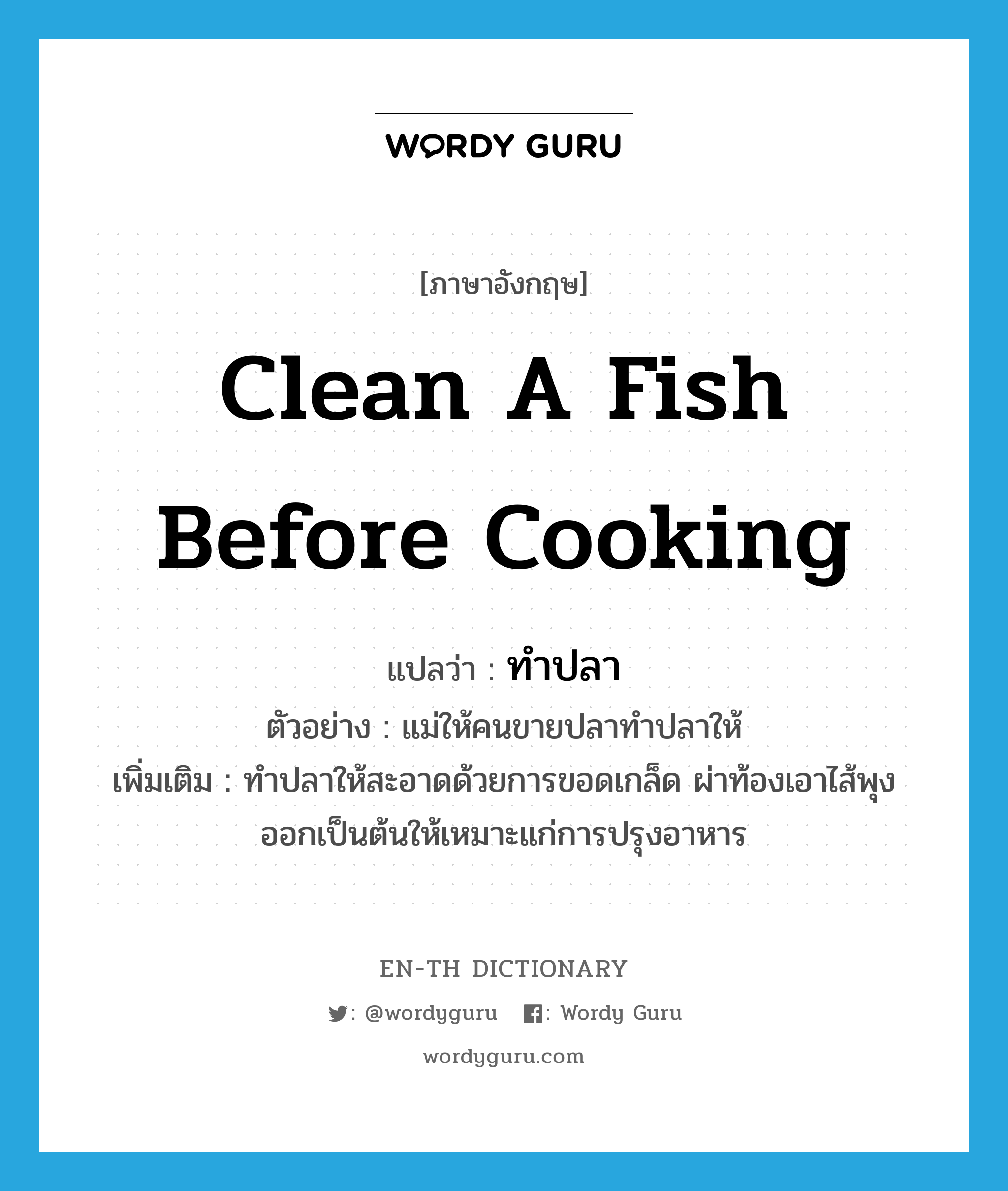 clean a fish before cooking แปลว่า?, คำศัพท์ภาษาอังกฤษ clean a fish before cooking แปลว่า ทำปลา ประเภท V ตัวอย่าง แม่ให้คนขายปลาทำปลาให้ เพิ่มเติม ทำปลาให้สะอาดด้วยการขอดเกล็ด ผ่าท้องเอาไส้พุงออกเป็นต้นให้เหมาะแก่การปรุงอาหาร หมวด V