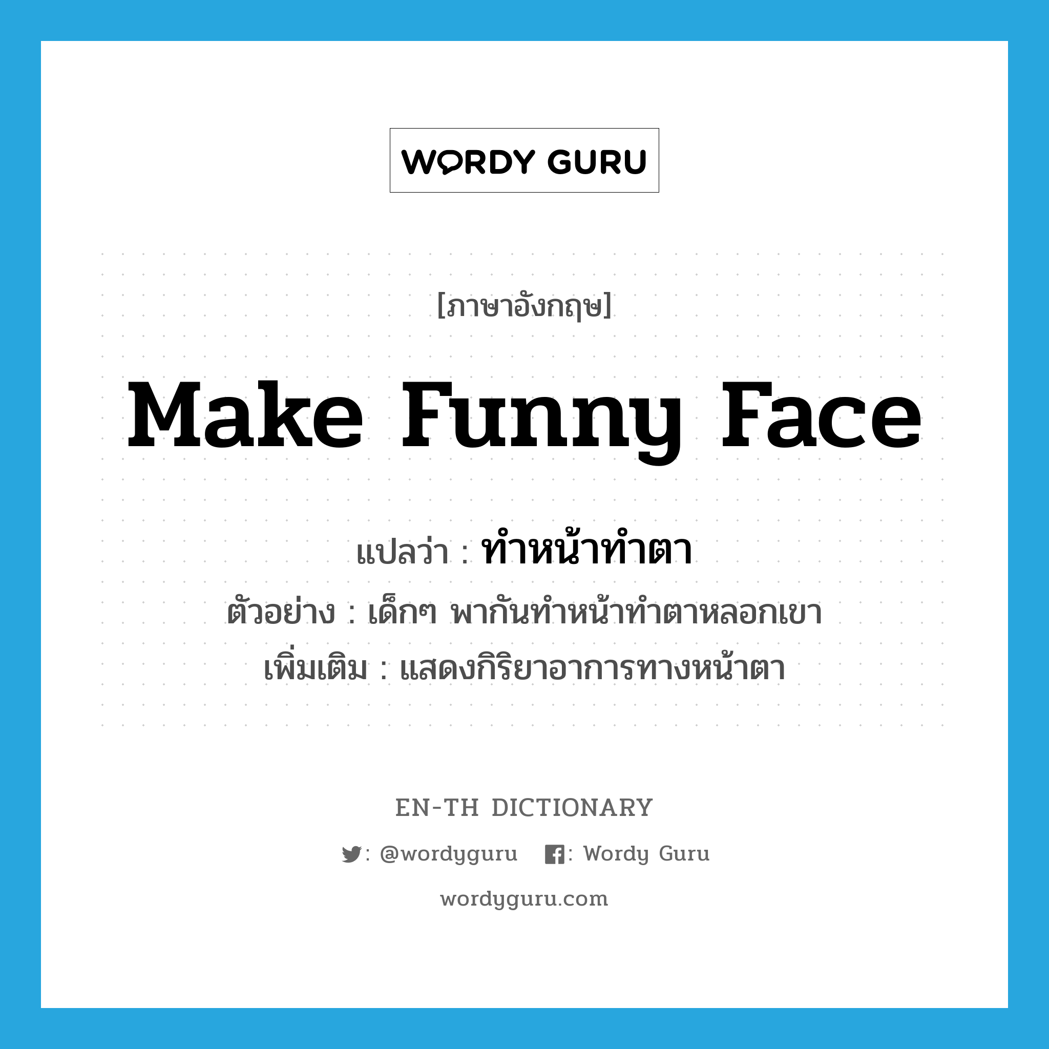 make funny face แปลว่า?, คำศัพท์ภาษาอังกฤษ make funny face แปลว่า ทำหน้าทำตา ประเภท V ตัวอย่าง เด็กๆ พากันทำหน้าทำตาหลอกเขา เพิ่มเติม แสดงกิริยาอาการทางหน้าตา หมวด V