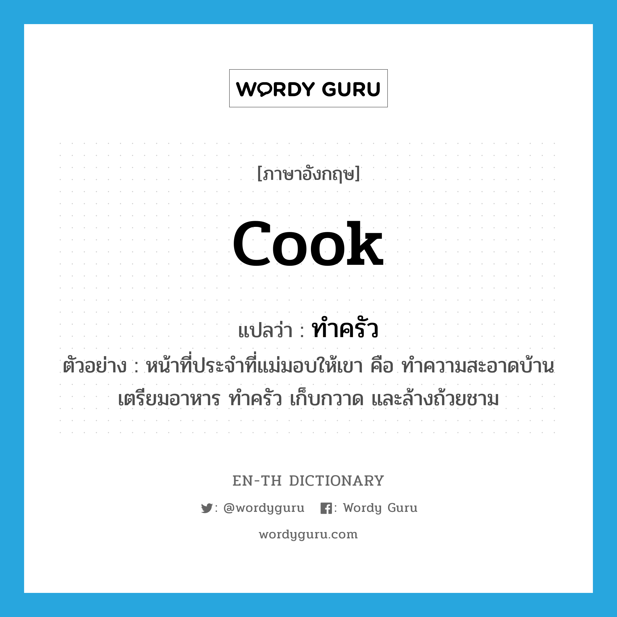 cook แปลว่า?, คำศัพท์ภาษาอังกฤษ cook แปลว่า ทำครัว ประเภท V ตัวอย่าง หน้าที่ประจำที่แม่มอบให้เขา คือ ทำความสะอาดบ้าน เตรียมอาหาร ทำครัว เก็บกวาด และล้างถ้วยชาม หมวด V