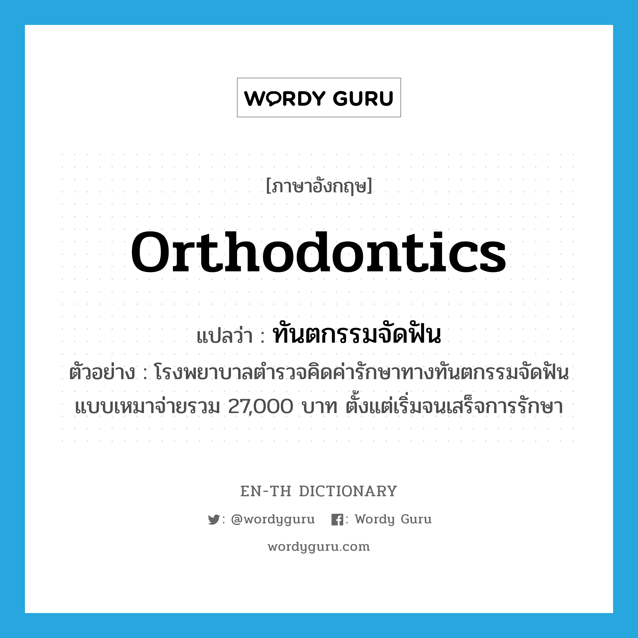 orthodontics แปลว่า?, คำศัพท์ภาษาอังกฤษ orthodontics แปลว่า ทันตกรรมจัดฟัน ประเภท N ตัวอย่าง โรงพยาบาลตำรวจคิดค่ารักษาทางทันตกรรมจัดฟันแบบเหมาจ่ายรวม 27,000 บาท ตั้งแต่เริ่มจนเสร็จการรักษา หมวด N