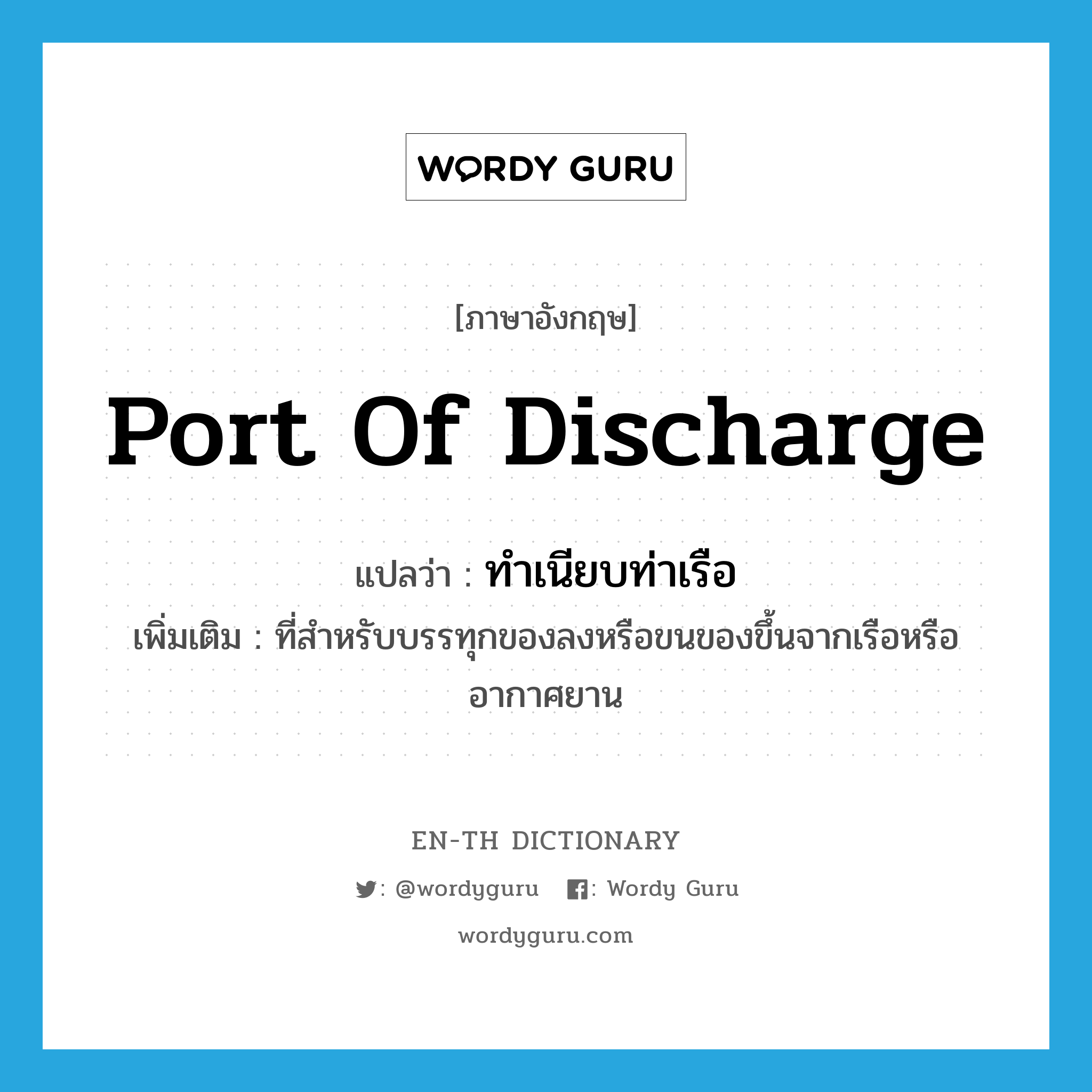 port of discharge แปลว่า?, คำศัพท์ภาษาอังกฤษ port of discharge แปลว่า ทำเนียบท่าเรือ ประเภท N เพิ่มเติม ที่สำหรับบรรทุกของลงหรือขนของขึ้นจากเรือหรืออากาศยาน หมวด N