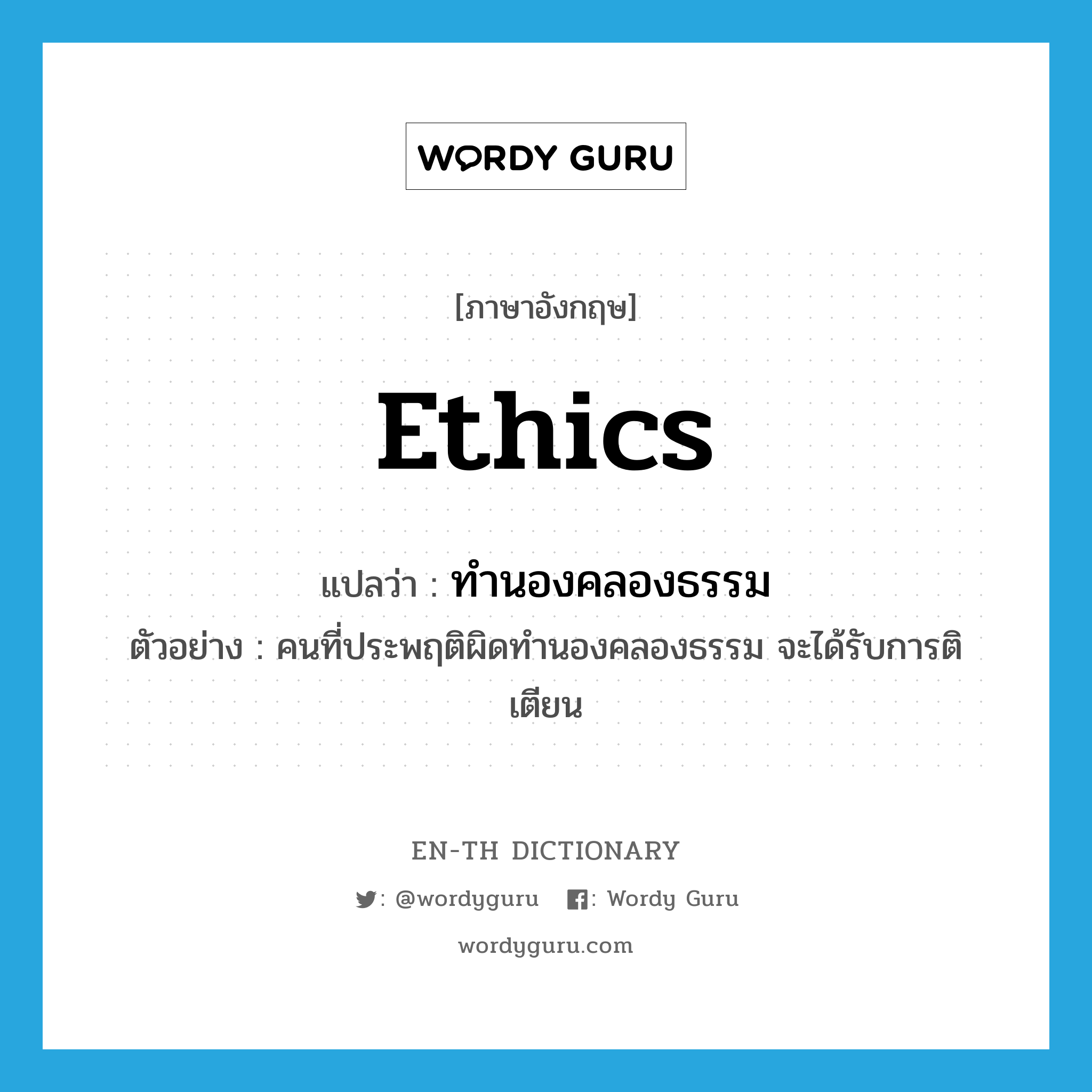 ethics แปลว่า?, คำศัพท์ภาษาอังกฤษ ethics แปลว่า ทำนองคลองธรรม ประเภท N ตัวอย่าง คนที่ประพฤติผิดทำนองคลองธรรม จะได้รับการติเตียน หมวด N