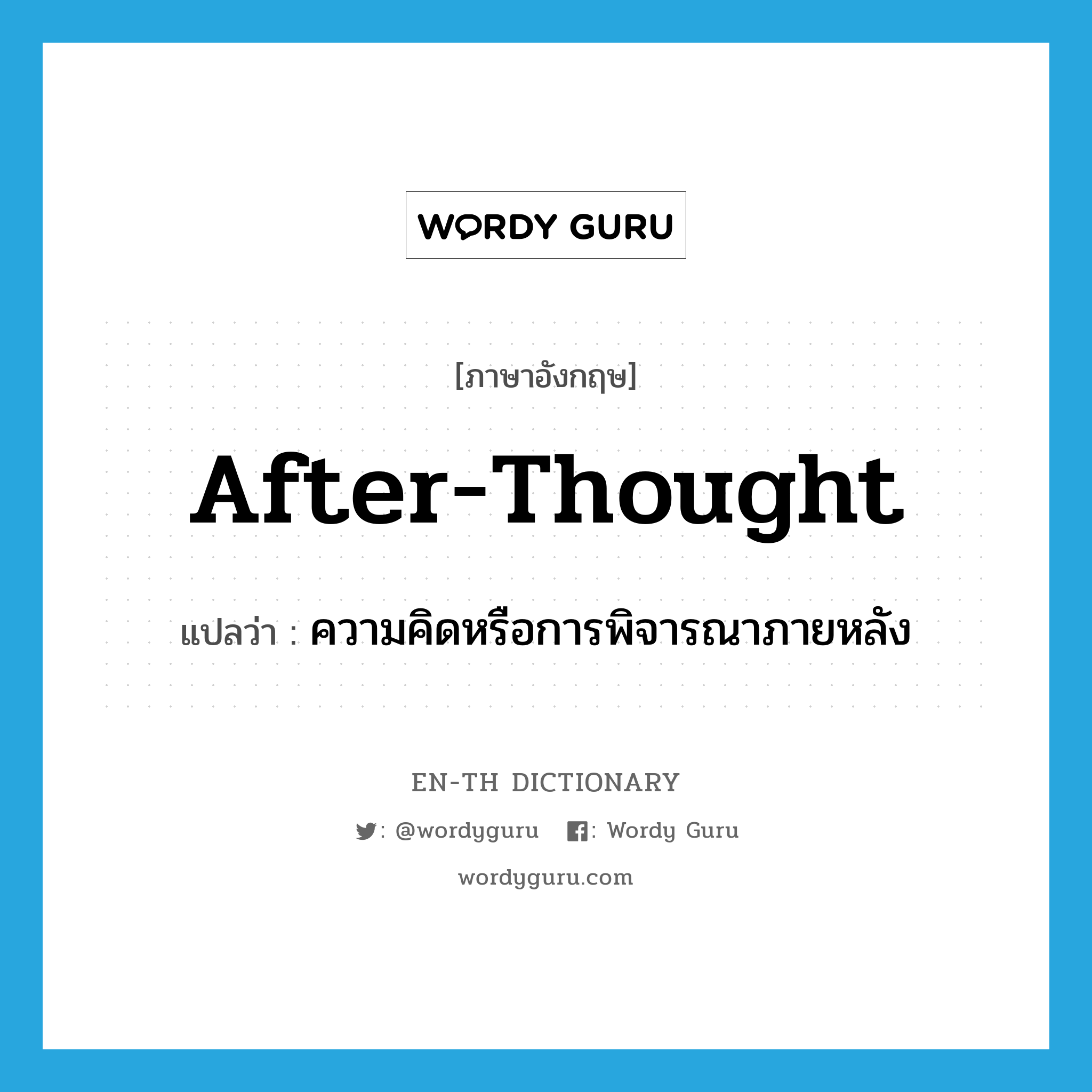 after-thought แปลว่า?, คำศัพท์ภาษาอังกฤษ after-thought แปลว่า ความคิดหรือการพิจารณาภายหลัง ประเภท N หมวด N