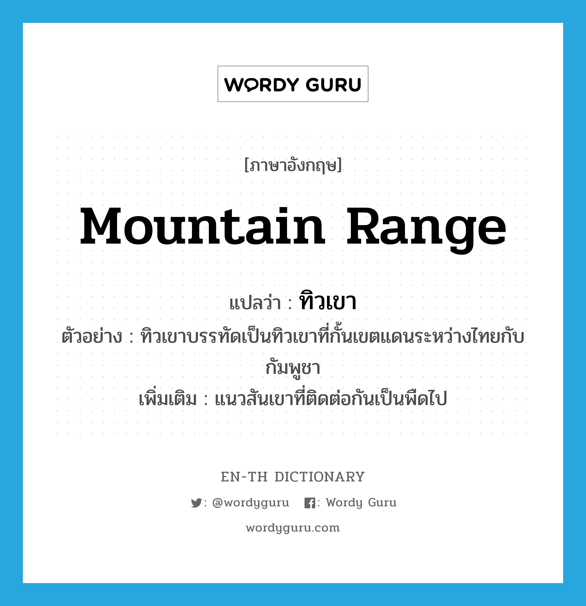 mountain range แปลว่า?, คำศัพท์ภาษาอังกฤษ mountain range แปลว่า ทิวเขา ประเภท N ตัวอย่าง ทิวเขาบรรทัดเป็นทิวเขาที่กั้นเขตแดนระหว่างไทยกับกัมพูชา เพิ่มเติม แนวสันเขาที่ติดต่อกันเป็นพืดไป หมวด N