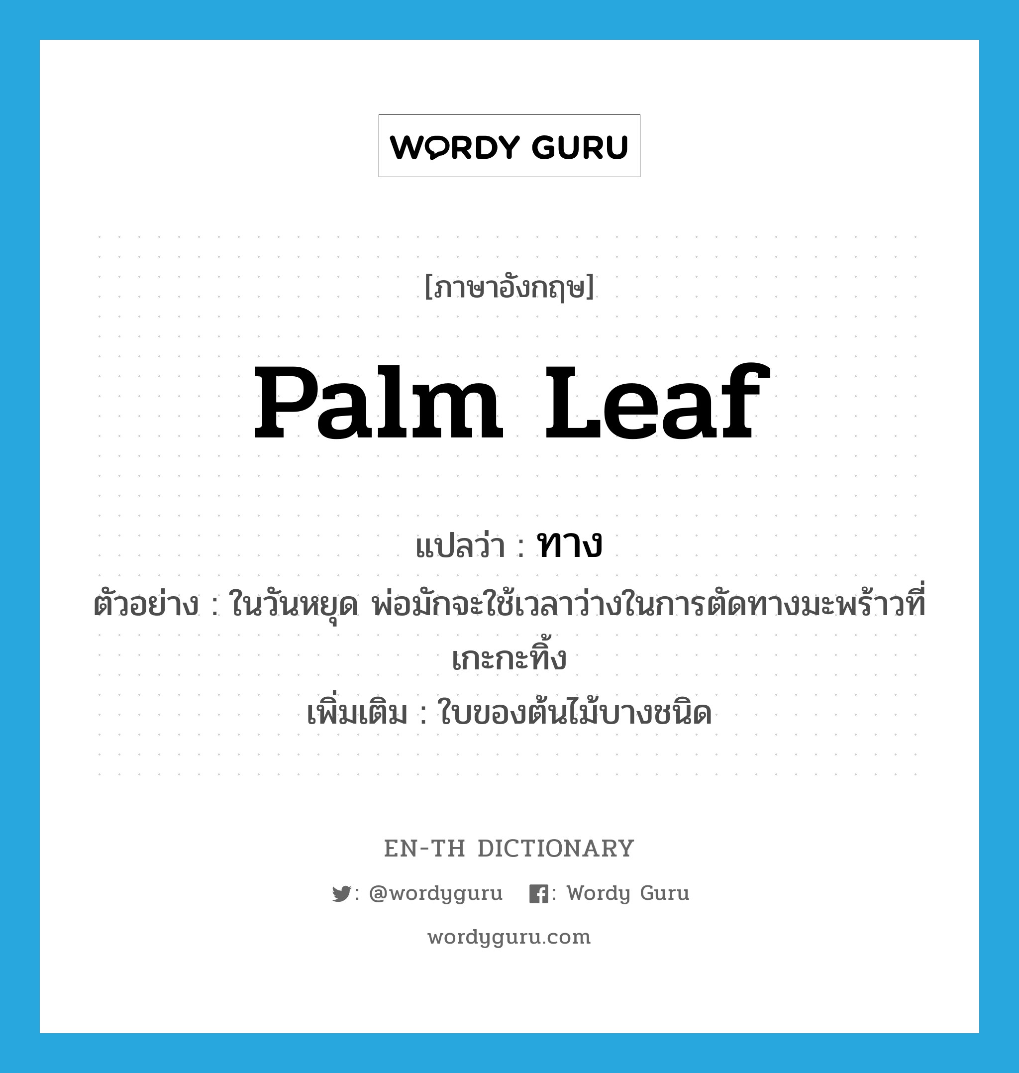 palm leaf แปลว่า?, คำศัพท์ภาษาอังกฤษ palm leaf แปลว่า ทาง ประเภท N ตัวอย่าง ในวันหยุด พ่อมักจะใช้เวลาว่างในการตัดทางมะพร้าวที่เกะกะทิ้ง เพิ่มเติม ใบของต้นไม้บางชนิด หมวด N