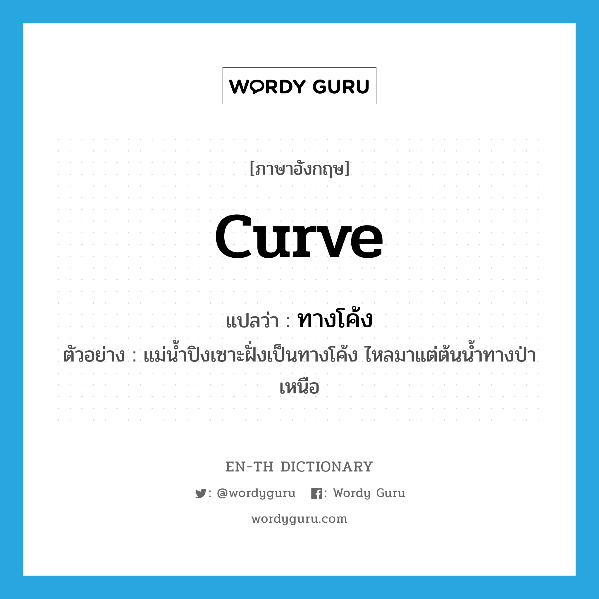 curve แปลว่า?, คำศัพท์ภาษาอังกฤษ curve แปลว่า ทางโค้ง ประเภท N ตัวอย่าง แม่น้ำปิงเซาะฝั่งเป็นทางโค้ง ไหลมาแต่ต้นน้ำทางป่าเหนือ หมวด N