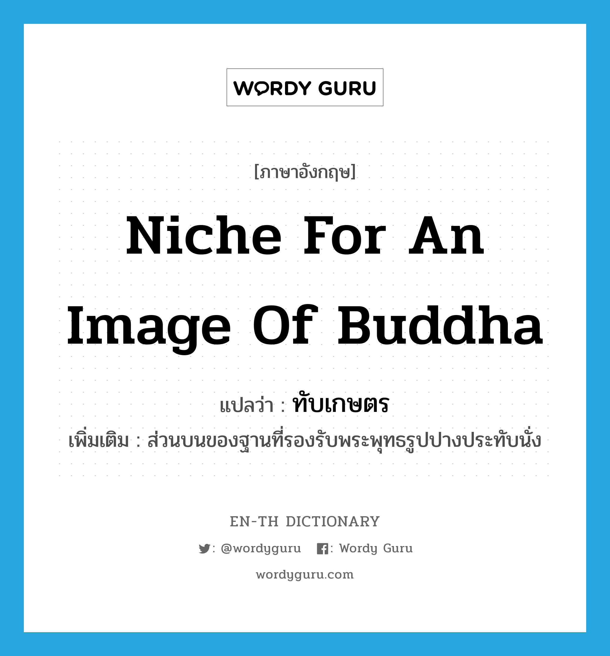 niche for an image of Buddha แปลว่า?, คำศัพท์ภาษาอังกฤษ niche for an image of Buddha แปลว่า ทับเกษตร ประเภท N เพิ่มเติม ส่วนบนของฐานที่รองรับพระพุทธรูปปางประทับนั่ง หมวด N
