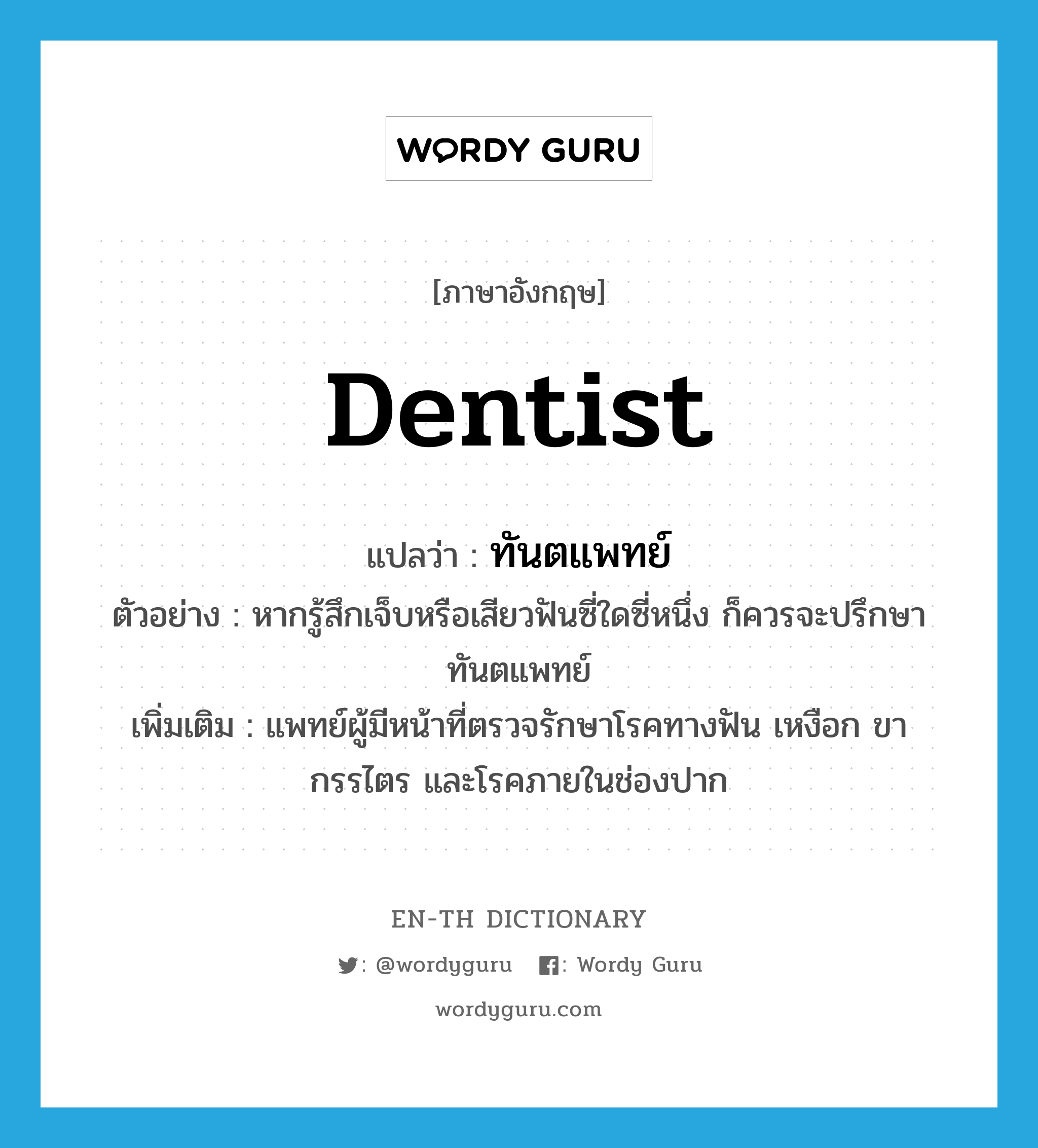 dentist แปลว่า?, คำศัพท์ภาษาอังกฤษ dentist แปลว่า ทันตแพทย์ ประเภท N ตัวอย่าง หากรู้สึกเจ็บหรือเสียวฟันซี่ใดซี่หนึ่ง ก็ควรจะปรึกษาทันตแพทย์ เพิ่มเติม แพทย์ผู้มีหน้าที่ตรวจรักษาโรคทางฟัน เหงือก ขากรรไตร และโรคภายในช่องปาก หมวด N