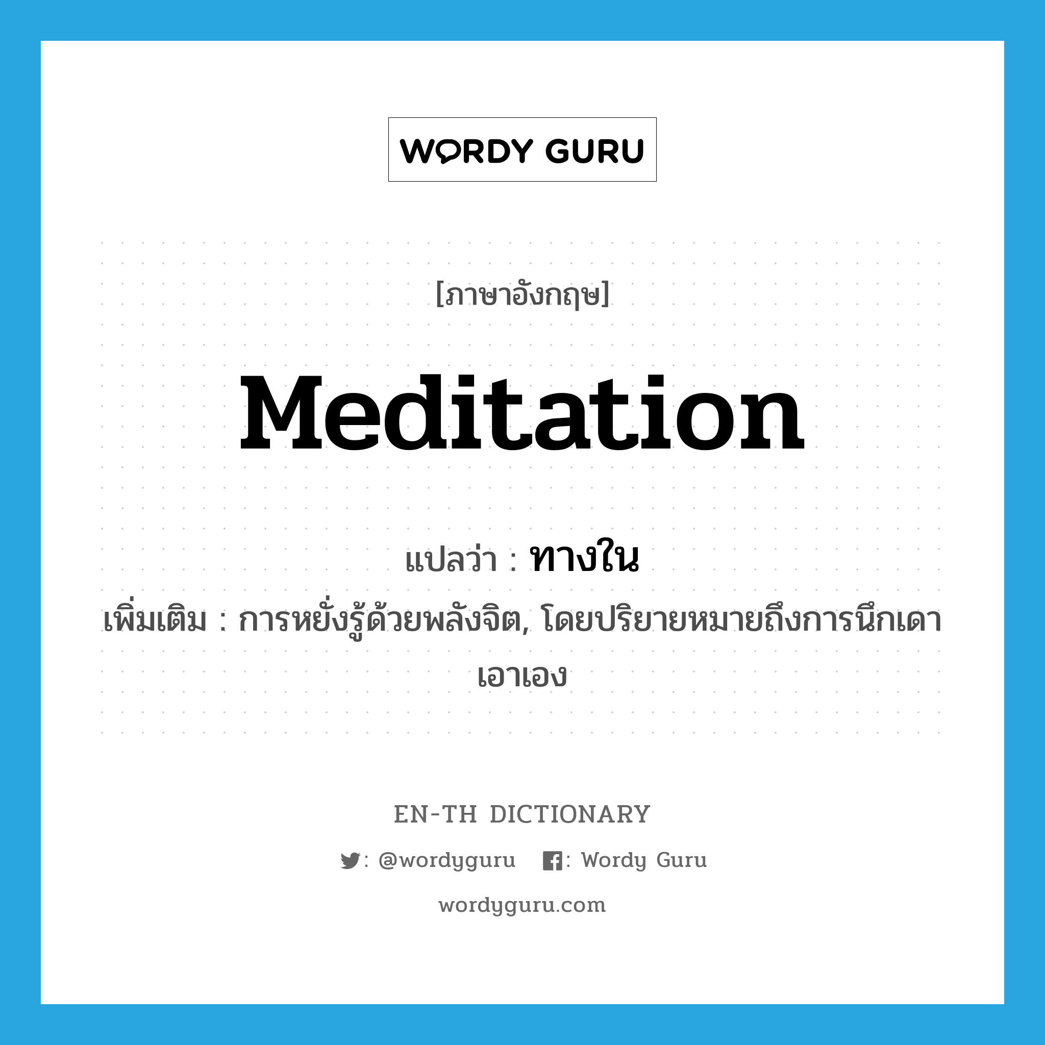 meditation แปลว่า?, คำศัพท์ภาษาอังกฤษ meditation แปลว่า ทางใน ประเภท N เพิ่มเติม การหยั่งรู้ด้วยพลังจิต, โดยปริยายหมายถึงการนึกเดาเอาเอง หมวด N