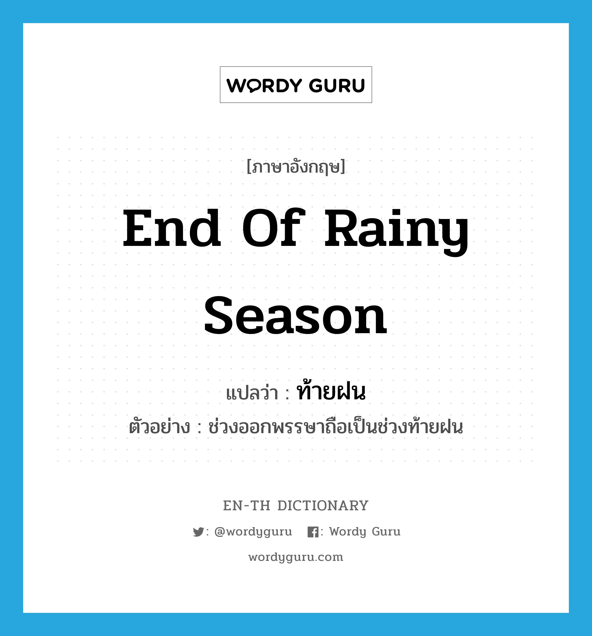 end of rainy season แปลว่า?, คำศัพท์ภาษาอังกฤษ end of rainy season แปลว่า ท้ายฝน ประเภท N ตัวอย่าง ช่วงออกพรรษาถือเป็นช่วงท้ายฝน หมวด N