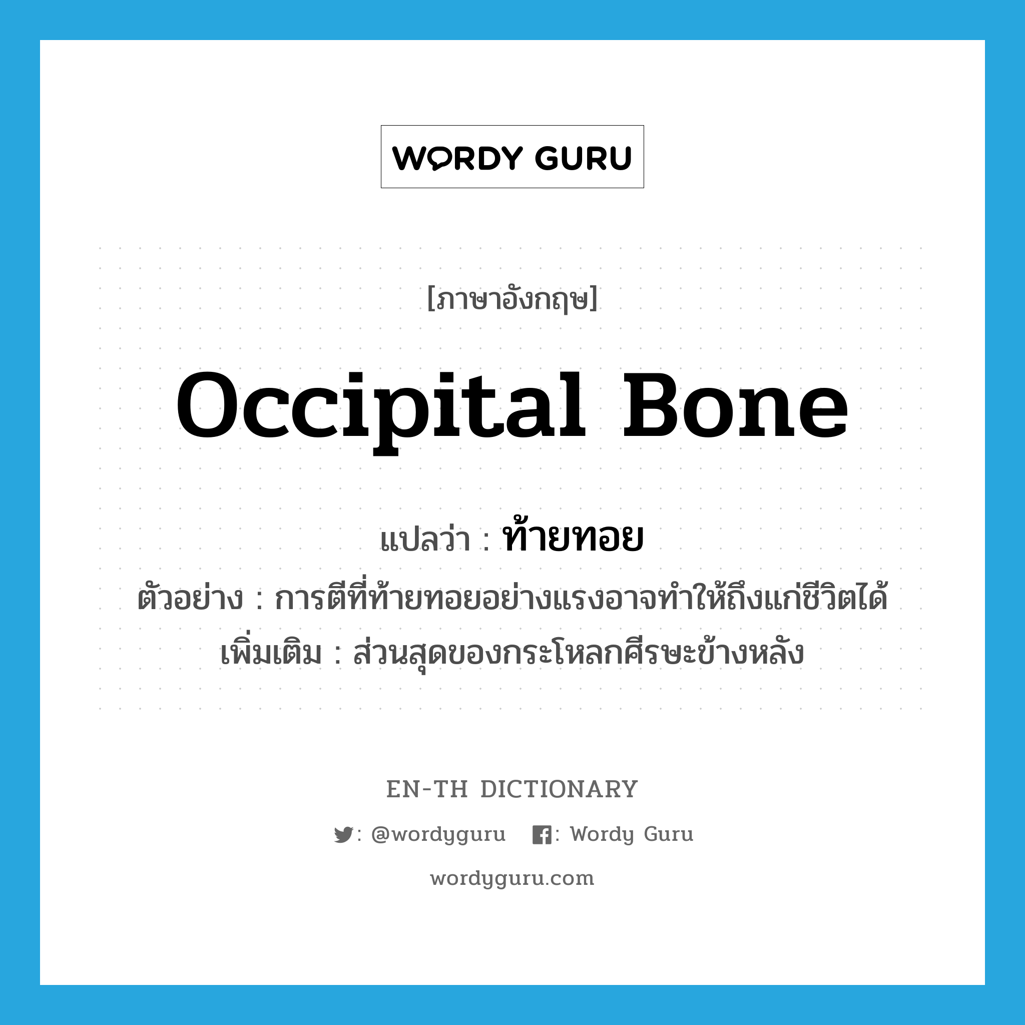 occipital bone แปลว่า?, คำศัพท์ภาษาอังกฤษ occipital bone แปลว่า ท้ายทอย ประเภท N ตัวอย่าง การตีที่ท้ายทอยอย่างแรงอาจทำให้ถึงแก่ชีวิตได้ เพิ่มเติม ส่วนสุดของกระโหลกศีรษะข้างหลัง หมวด N