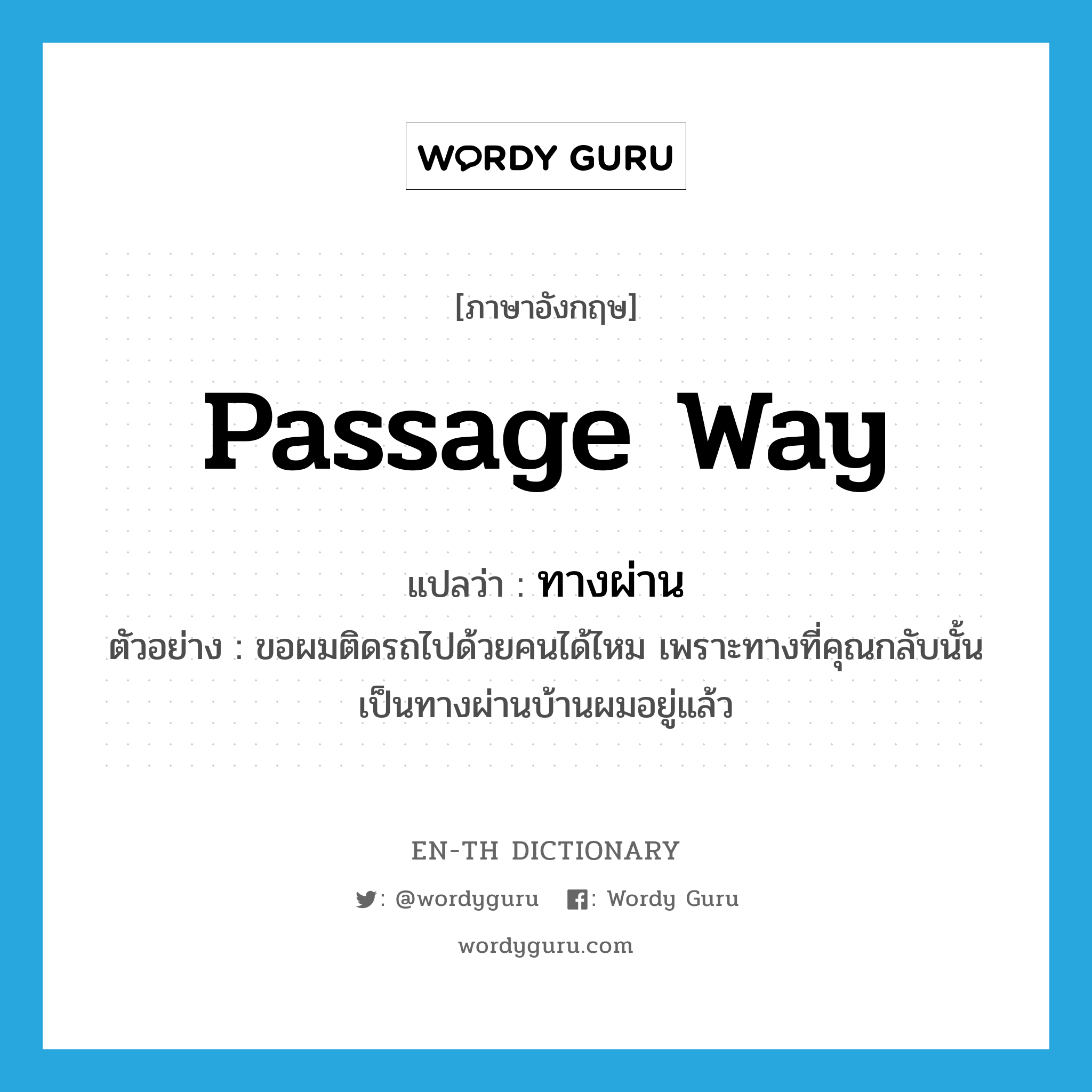 passage way แปลว่า?, คำศัพท์ภาษาอังกฤษ passage way แปลว่า ทางผ่าน ประเภท N ตัวอย่าง ขอผมติดรถไปด้วยคนได้ไหม เพราะทางที่คุณกลับนั้นเป็นทางผ่านบ้านผมอยู่แล้ว หมวด N