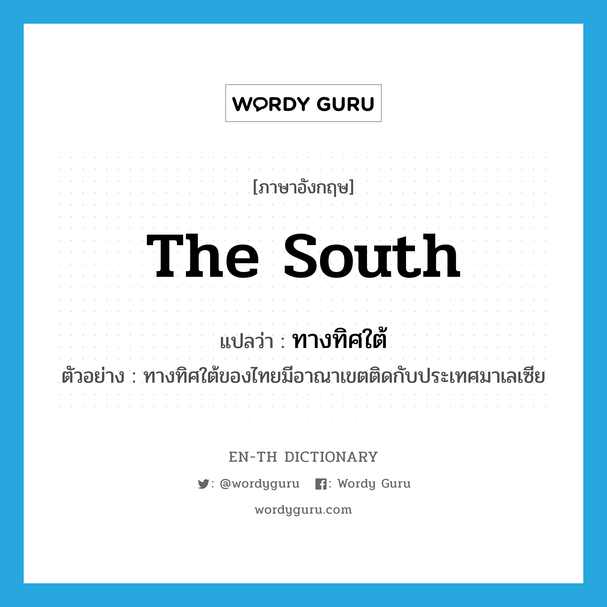 the south แปลว่า?, คำศัพท์ภาษาอังกฤษ the south แปลว่า ทางทิศใต้ ประเภท N ตัวอย่าง ทางทิศใต้ของไทยมีอาณาเขตติดกับประเทศมาเลเซีย หมวด N