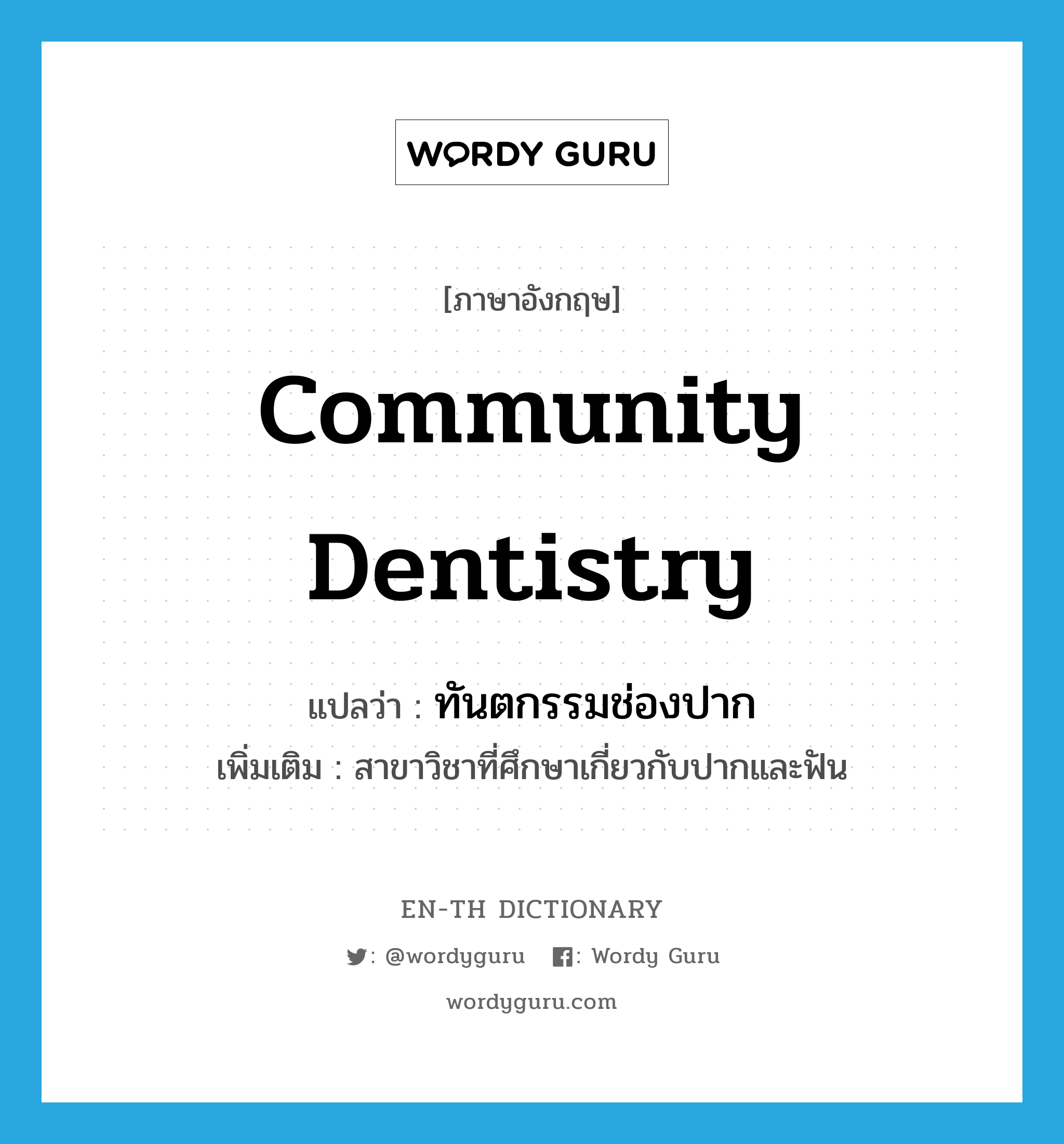 community dentistry แปลว่า?, คำศัพท์ภาษาอังกฤษ community dentistry แปลว่า ทันตกรรมช่องปาก ประเภท N เพิ่มเติม สาขาวิชาที่ศึกษาเกี่ยวกับปากและฟัน หมวด N