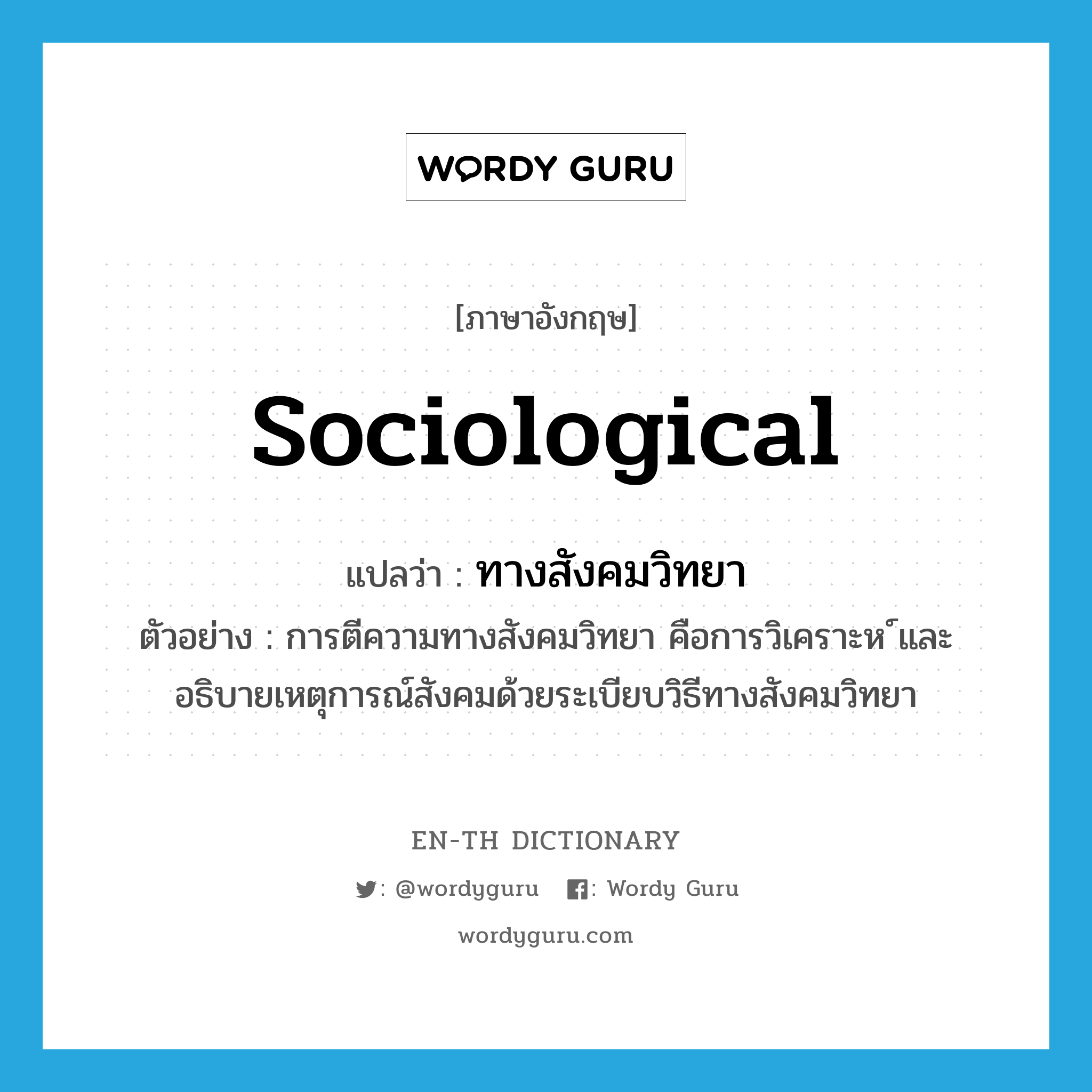ทางสังคมวิทยา ภาษาอังกฤษ?, คำศัพท์ภาษาอังกฤษ ทางสังคมวิทยา แปลว่า sociological ประเภท ADJ ตัวอย่าง การตีความทางสังคมวิทยา คือการวิเคราะห ์และอธิบายเหตุการณ์สังคมด้วยระเบียบวิธีทางสังคมวิทยา หมวด ADJ