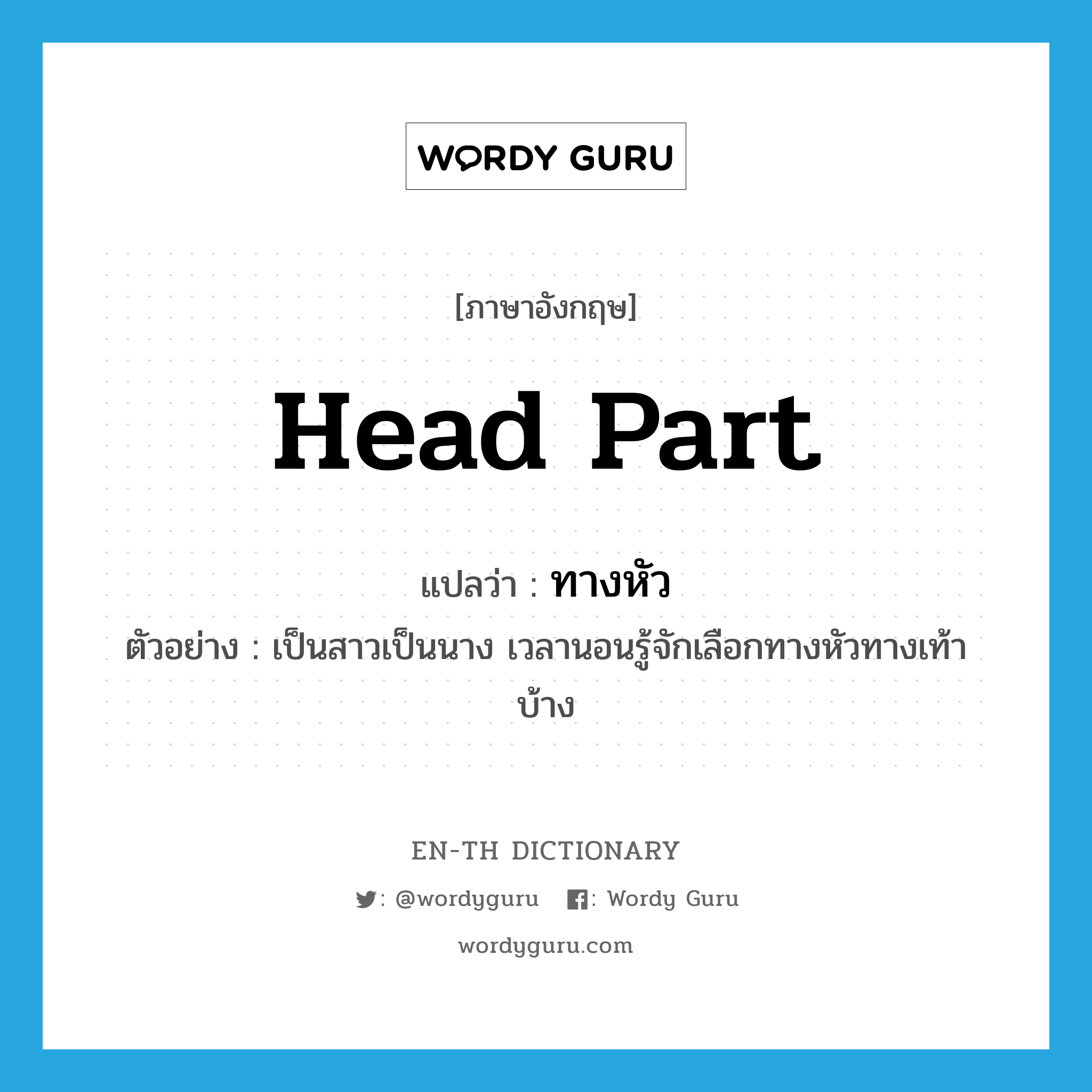 head part แปลว่า?, คำศัพท์ภาษาอังกฤษ head part แปลว่า ทางหัว ประเภท N ตัวอย่าง เป็นสาวเป็นนาง เวลานอนรู้จักเลือกทางหัวทางเท้าบ้าง หมวด N