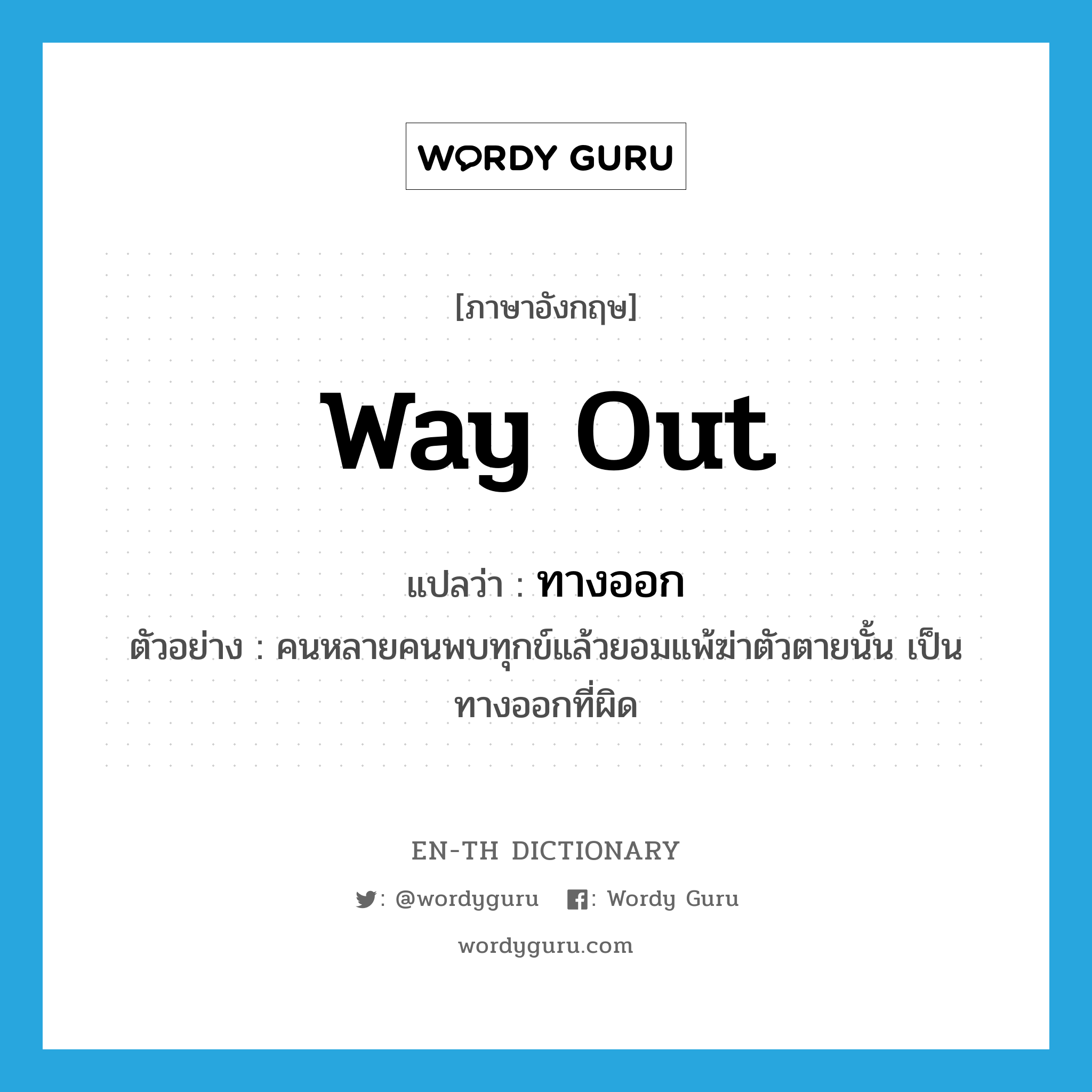 way out แปลว่า?, คำศัพท์ภาษาอังกฤษ way out แปลว่า ทางออก ประเภท N ตัวอย่าง คนหลายคนพบทุกข์แล้วยอมแพ้ฆ่าตัวตายนั้น เป็นทางออกที่ผิด หมวด N