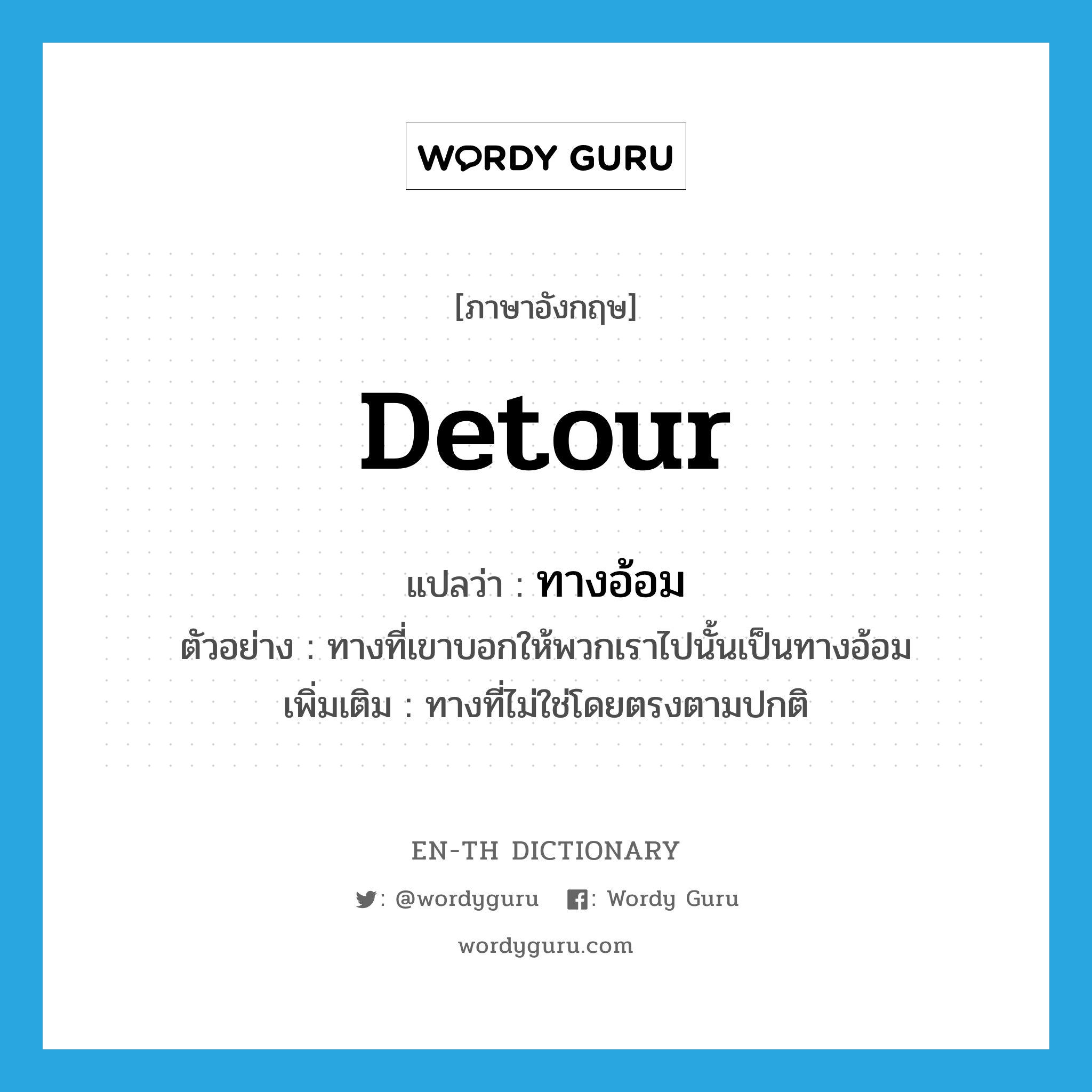 detour แปลว่า?, คำศัพท์ภาษาอังกฤษ detour แปลว่า ทางอ้อม ประเภท N ตัวอย่าง ทางที่เขาบอกให้พวกเราไปนั้นเป็นทางอ้อม เพิ่มเติม ทางที่ไม่ใช่โดยตรงตามปกติ หมวด N