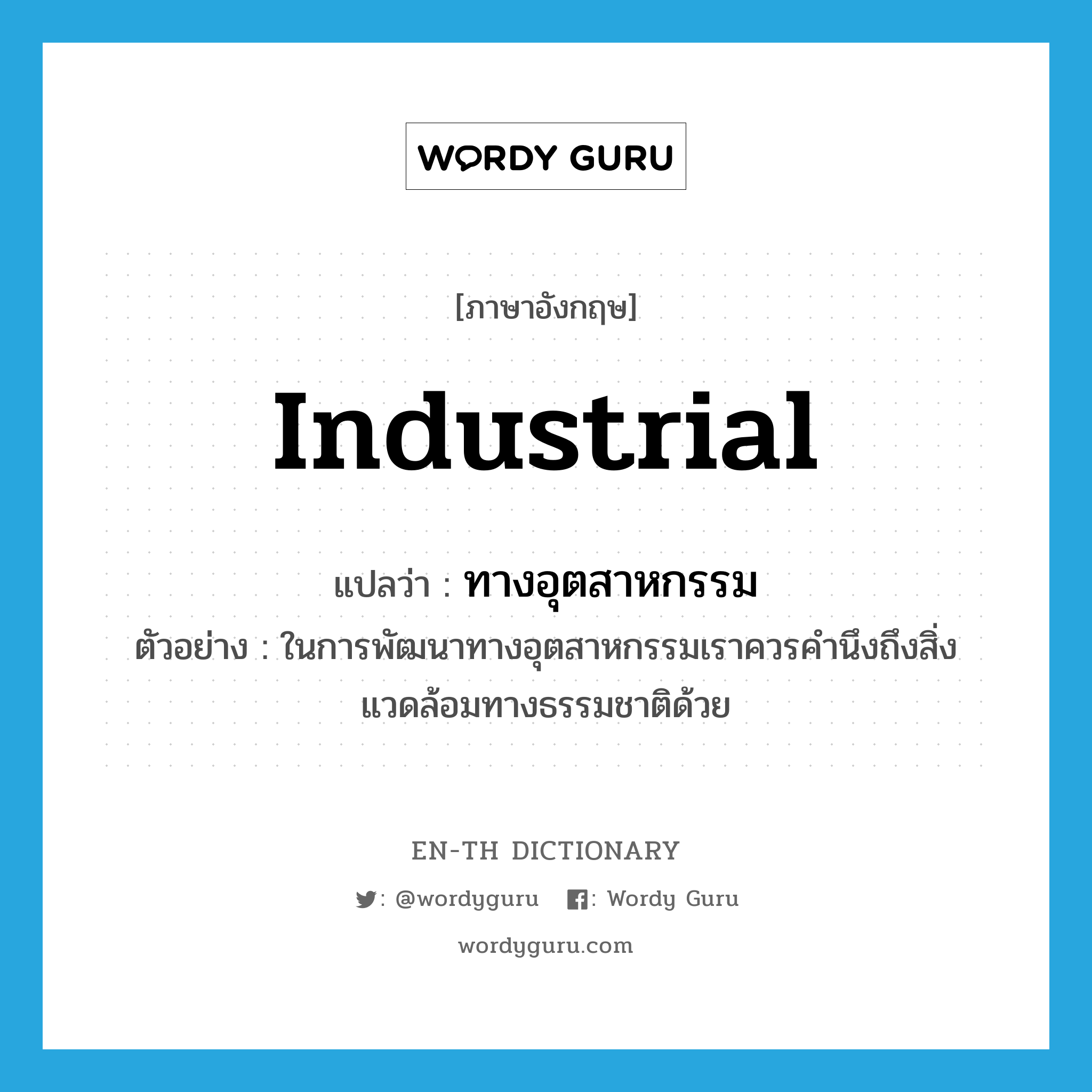 industrial แปลว่า?, คำศัพท์ภาษาอังกฤษ industrial แปลว่า ทางอุตสาหกรรม ประเภท ADJ ตัวอย่าง ในการพัฒนาทางอุตสาหกรรมเราควรคำนึงถึงสิ่งแวดล้อมทางธรรมชาติด้วย หมวด ADJ