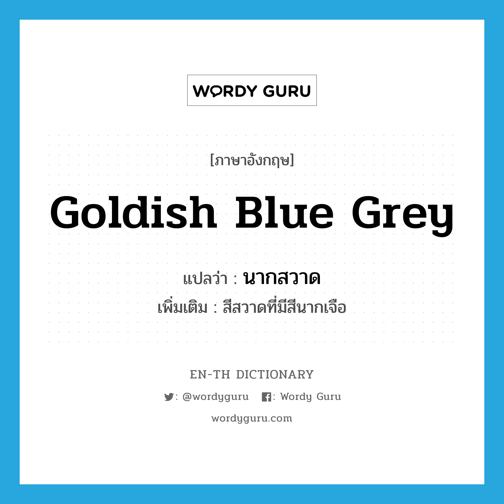 goldish blue grey แปลว่า?, คำศัพท์ภาษาอังกฤษ goldish blue grey แปลว่า นากสวาด ประเภท N เพิ่มเติม สีสวาดที่มีสีนากเจือ หมวด N