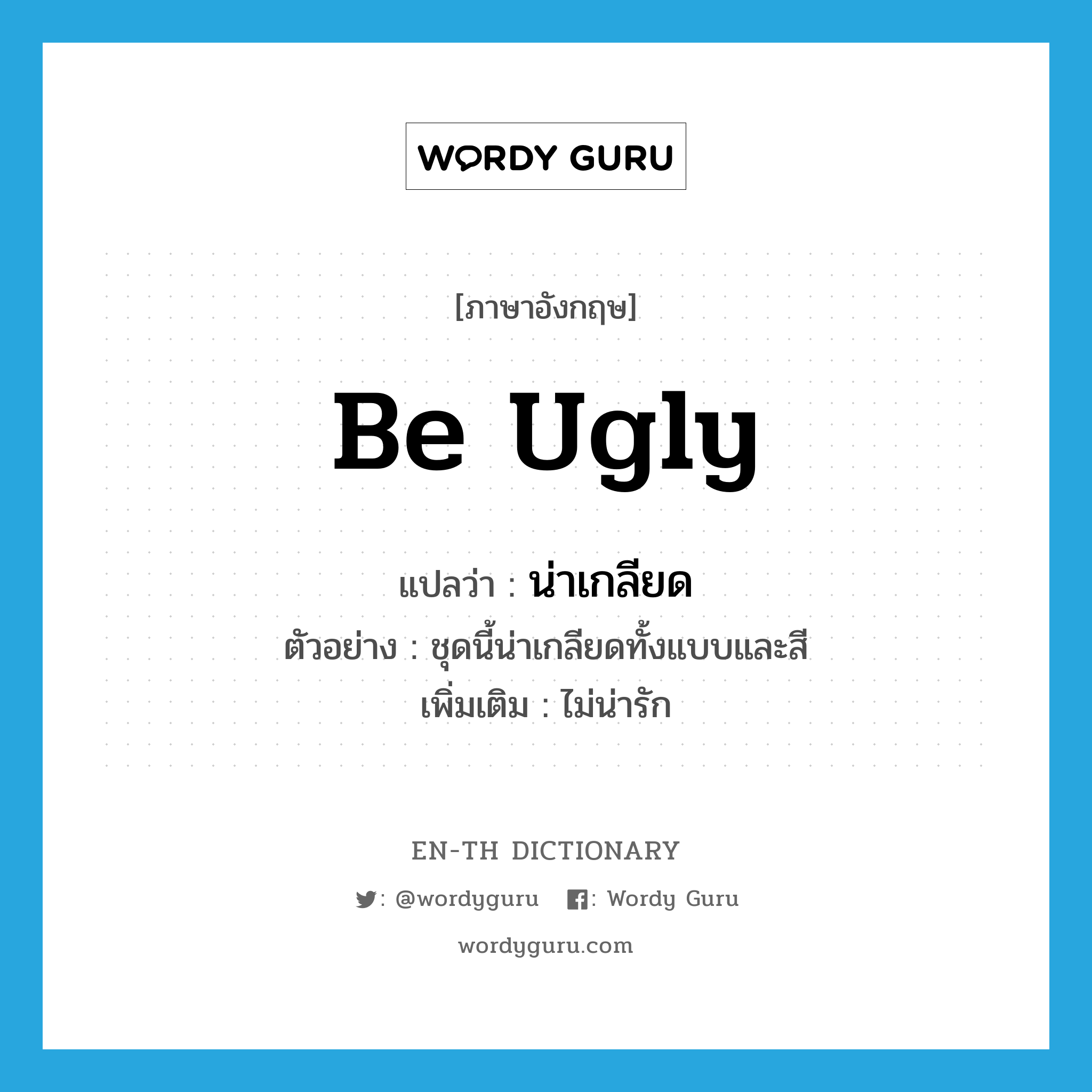 be ugly แปลว่า?, คำศัพท์ภาษาอังกฤษ be ugly แปลว่า น่าเกลียด ประเภท V ตัวอย่าง ชุดนี้น่าเกลียดทั้งแบบและสี เพิ่มเติม ไม่น่ารัก หมวด V