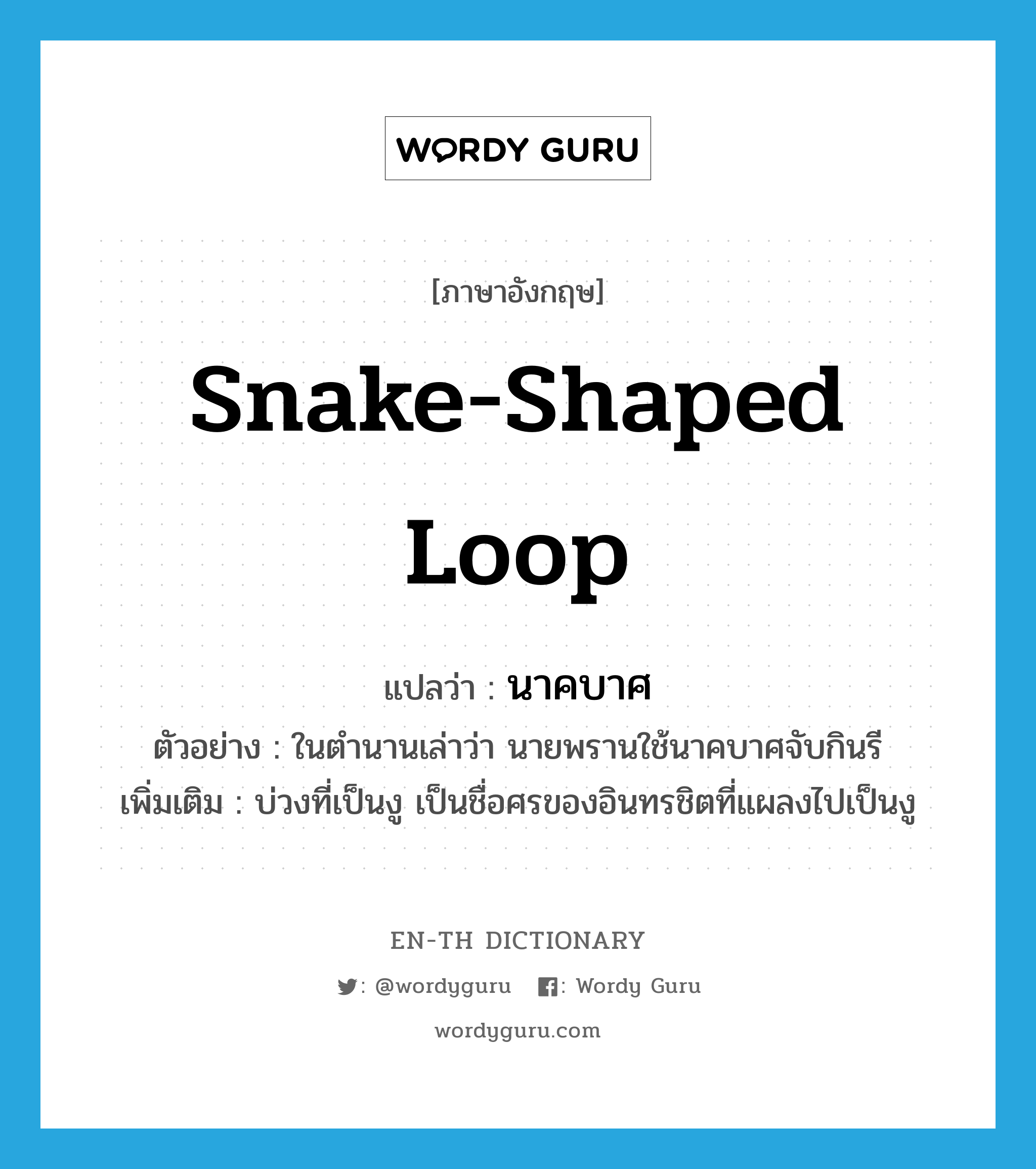 snake-shaped loop แปลว่า?, คำศัพท์ภาษาอังกฤษ snake-shaped loop แปลว่า นาคบาศ ประเภท N ตัวอย่าง ในตำนานเล่าว่า นายพรานใช้นาคบาศจับกินรี เพิ่มเติม บ่วงที่เป็นงู เป็นชื่อศรของอินทรชิตที่แผลงไปเป็นงู หมวด N