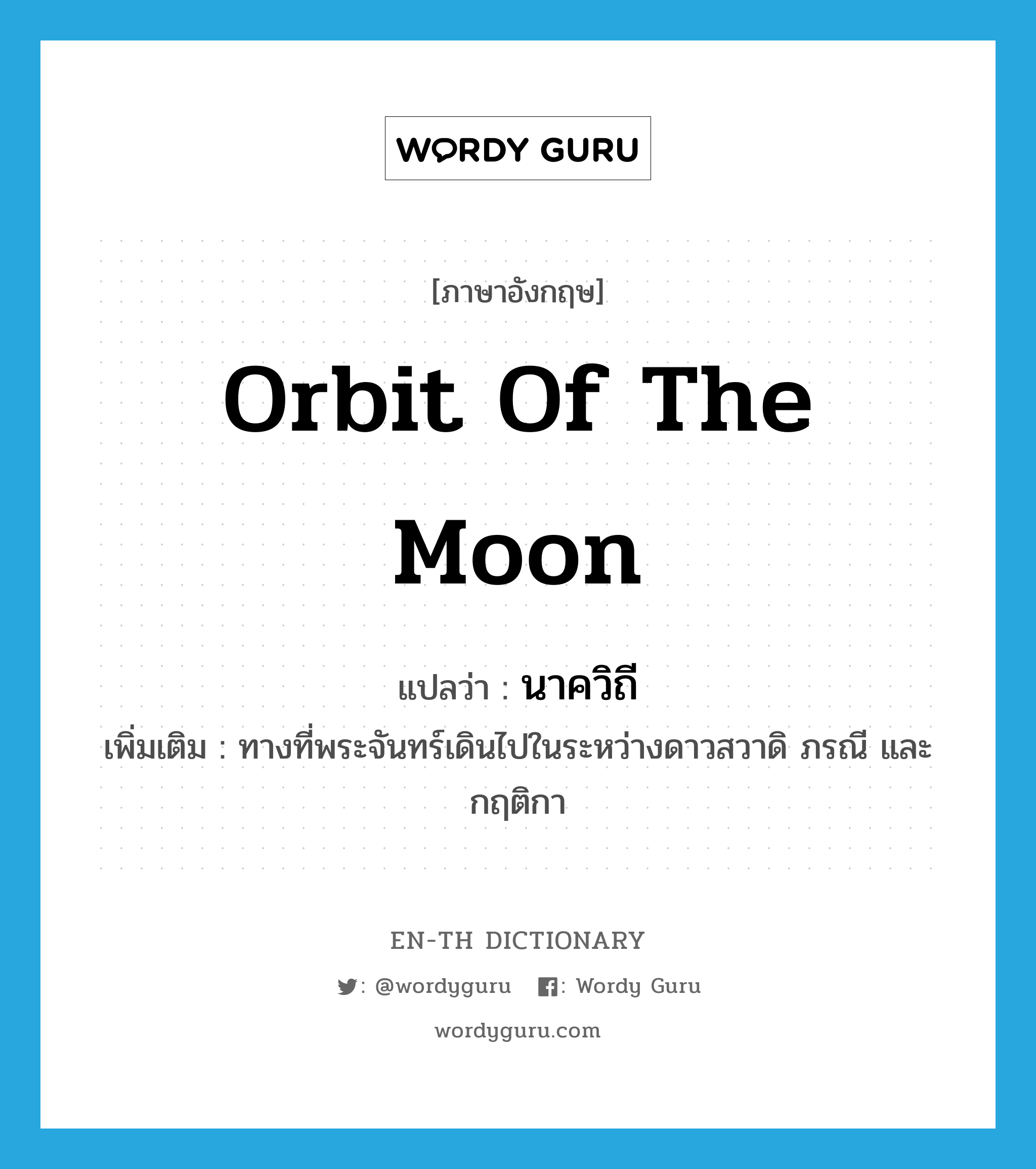 orbit of the moon แปลว่า?, คำศัพท์ภาษาอังกฤษ orbit of the moon แปลว่า นาควิถี ประเภท N เพิ่มเติม ทางที่พระจันทร์เดินไปในระหว่างดาวสวาดิ ภรณี และ กฤติกา หมวด N