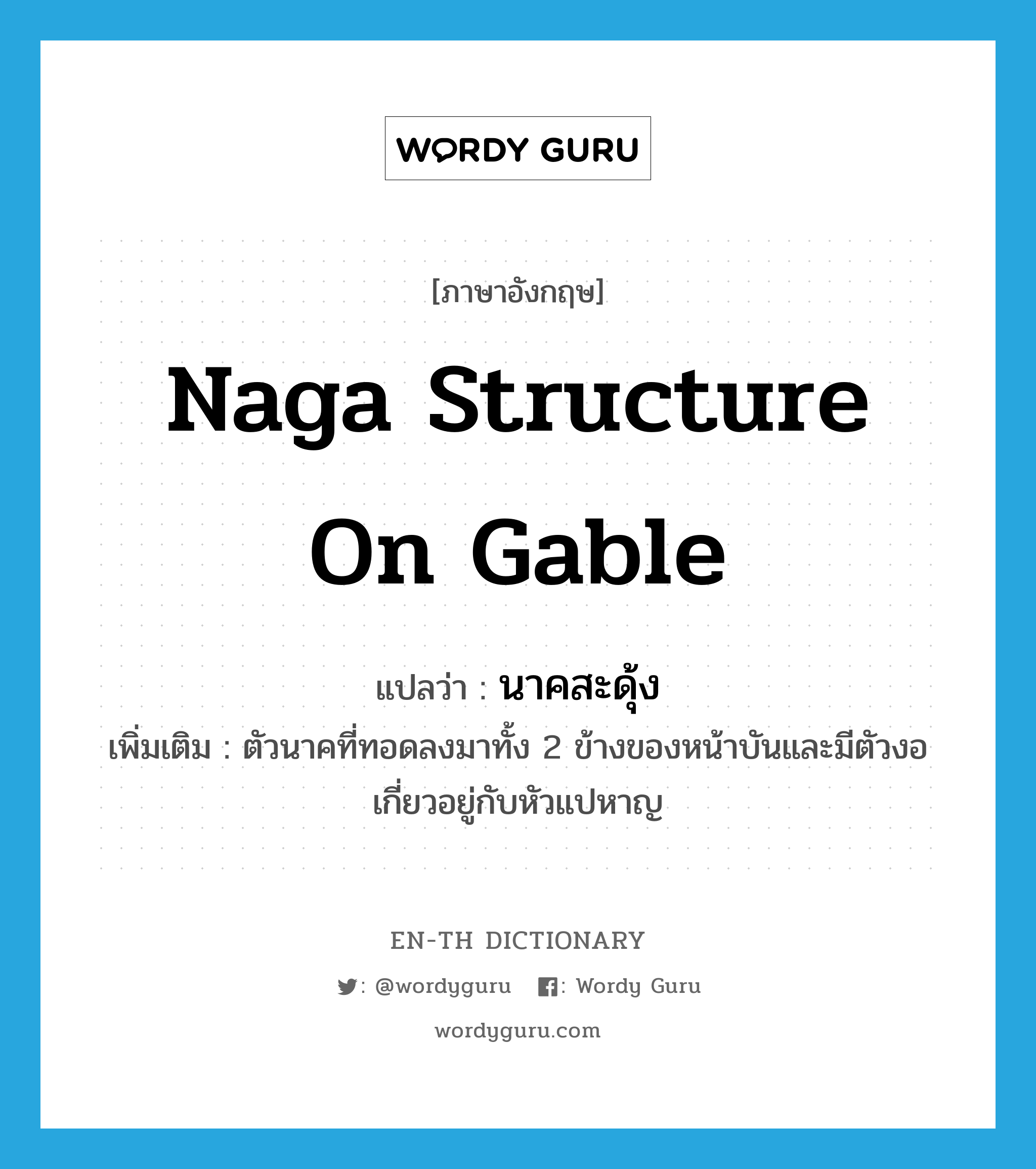 Naga structure on gable แปลว่า?, คำศัพท์ภาษาอังกฤษ Naga structure on gable แปลว่า นาคสะดุ้ง ประเภท N เพิ่มเติม ตัวนาคที่ทอดลงมาทั้ง 2 ข้างของหน้าบันและมีตัวงอเกี่ยวอยู่กับหัวแปหาญ หมวด N