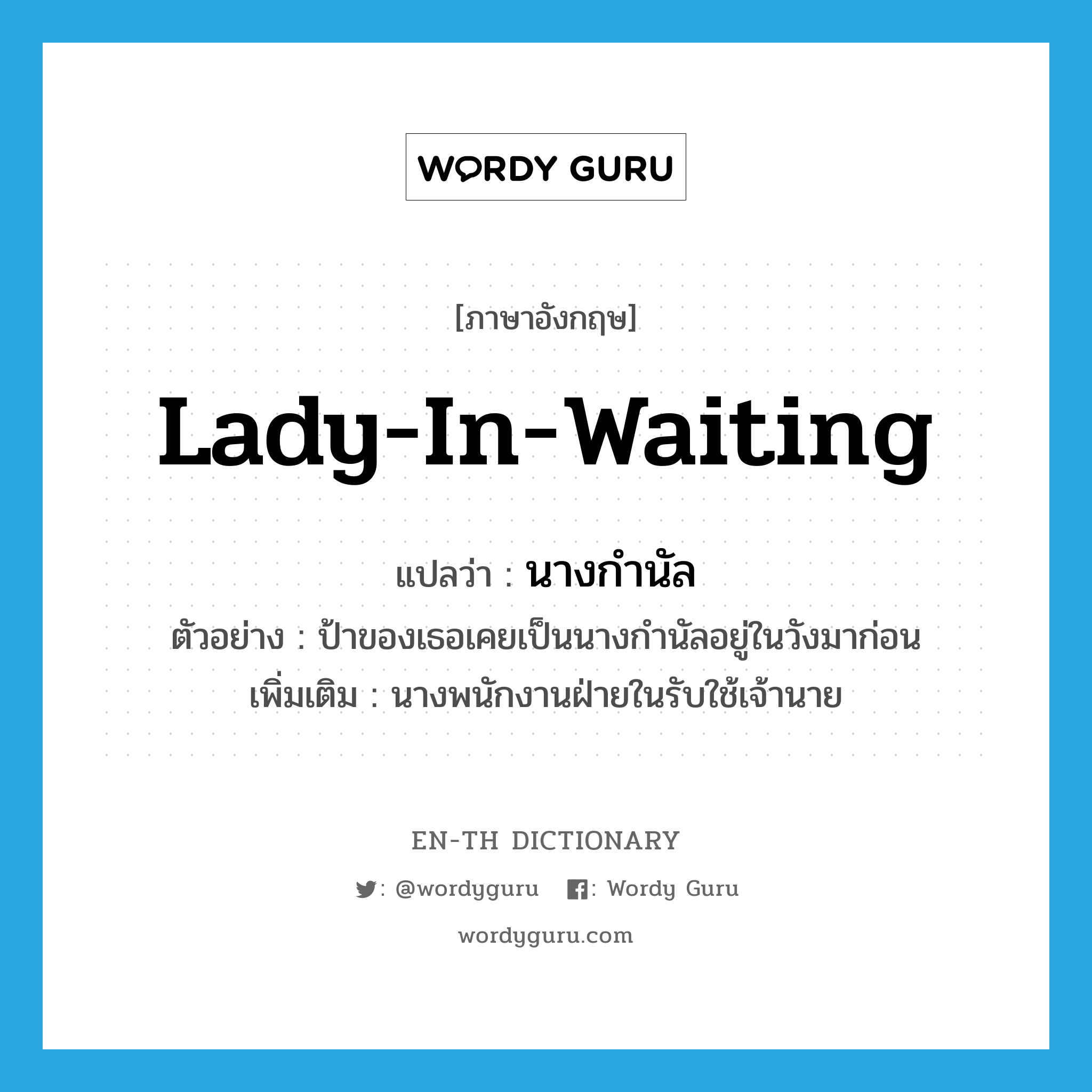 lady-in-waiting แปลว่า?, คำศัพท์ภาษาอังกฤษ lady-in-waiting แปลว่า นางกำนัล ประเภท N ตัวอย่าง ป้าของเธอเคยเป็นนางกำนัลอยู่ในวังมาก่อน เพิ่มเติม นางพนักงานฝ่ายในรับใช้เจ้านาย หมวด N