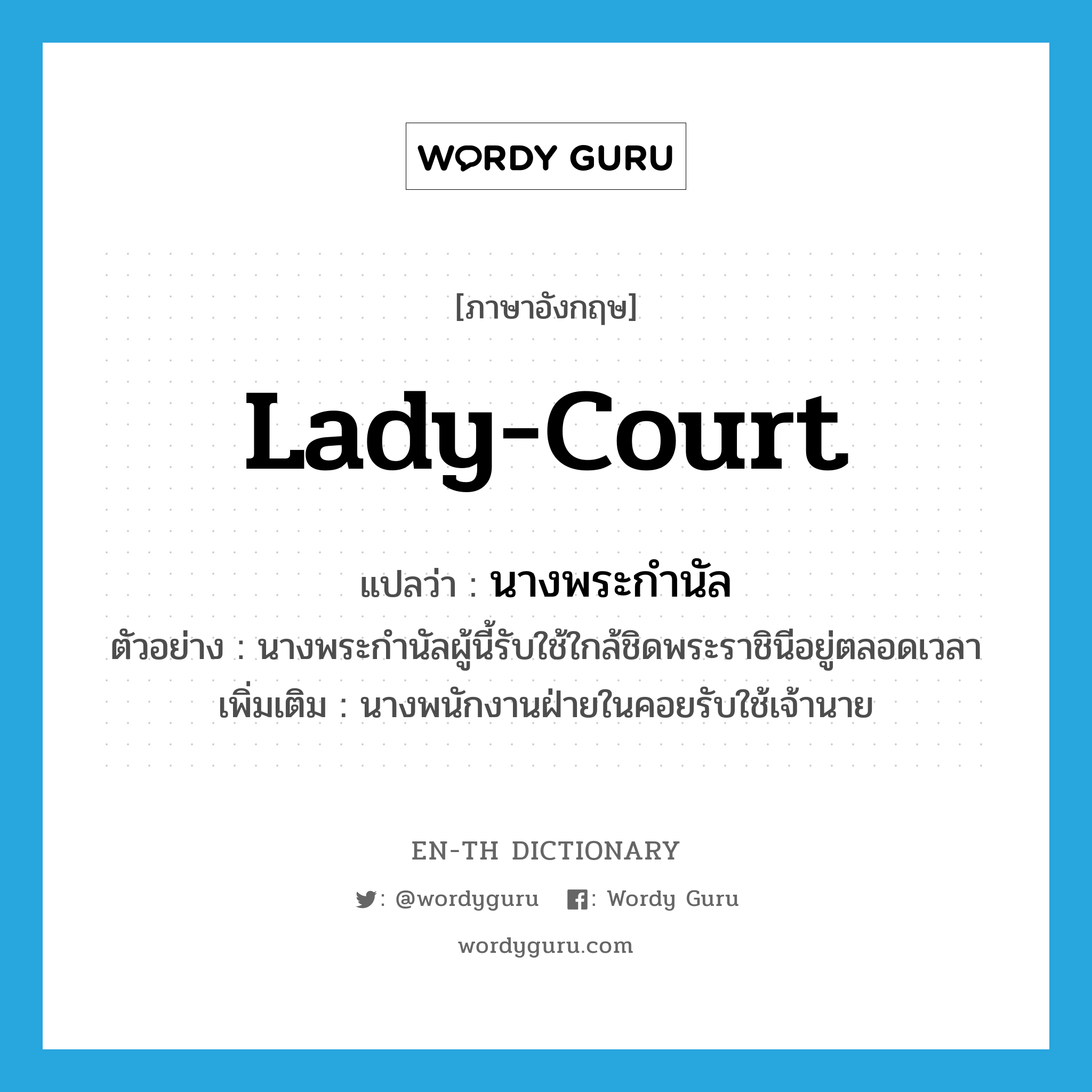 lady-court แปลว่า?, คำศัพท์ภาษาอังกฤษ lady-court แปลว่า นางพระกำนัล ประเภท N ตัวอย่าง นางพระกำนัลผู้นี้รับใช้ใกล้ชิดพระราชินีอยู่ตลอดเวลา เพิ่มเติม นางพนักงานฝ่ายในคอยรับใช้เจ้านาย หมวด N
