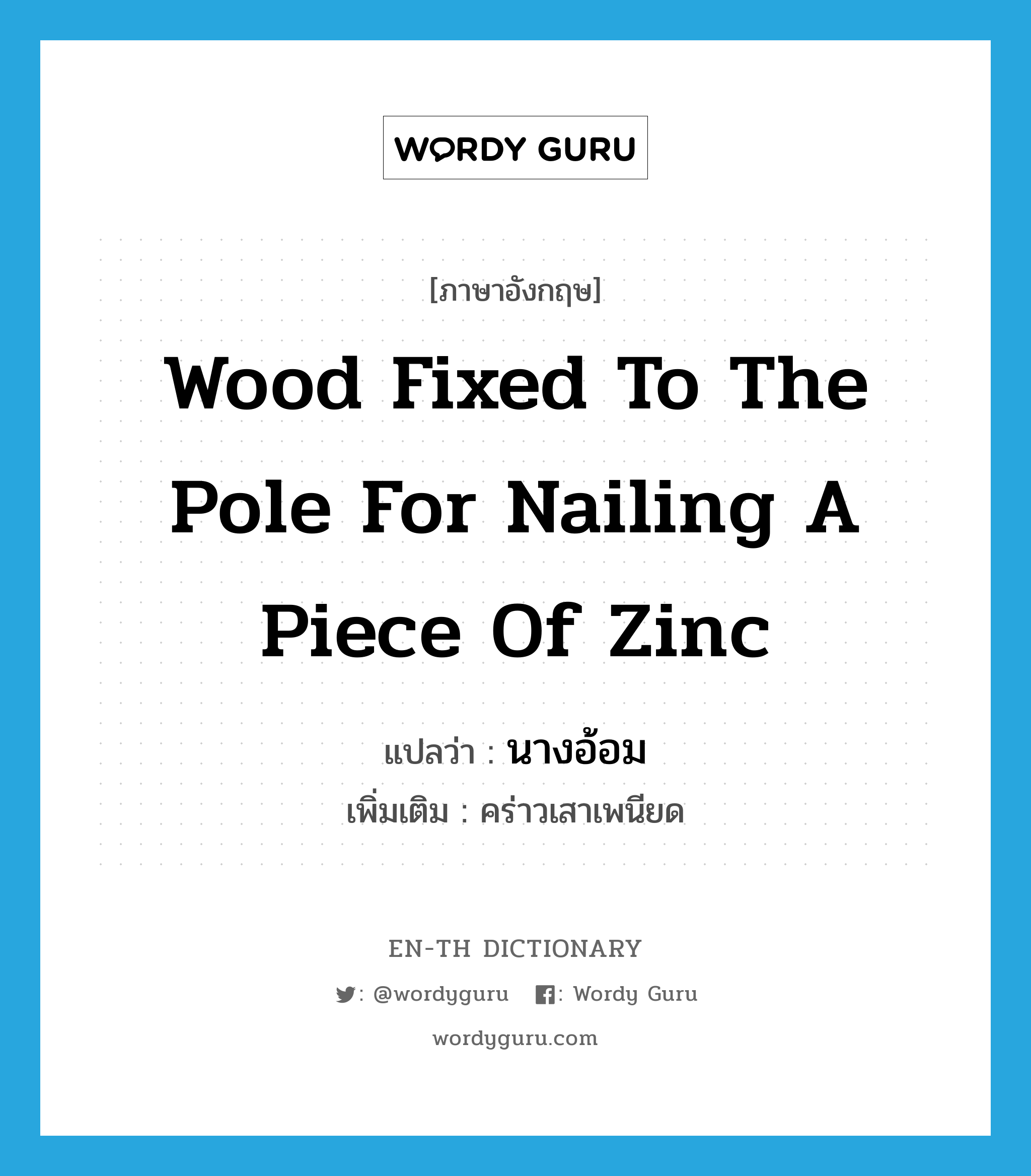 wood fixed to the pole for nailing a piece of zinc แปลว่า?, คำศัพท์ภาษาอังกฤษ wood fixed to the pole for nailing a piece of zinc แปลว่า นางอ้อม ประเภท N เพิ่มเติม คร่าวเสาเพนียด หมวด N