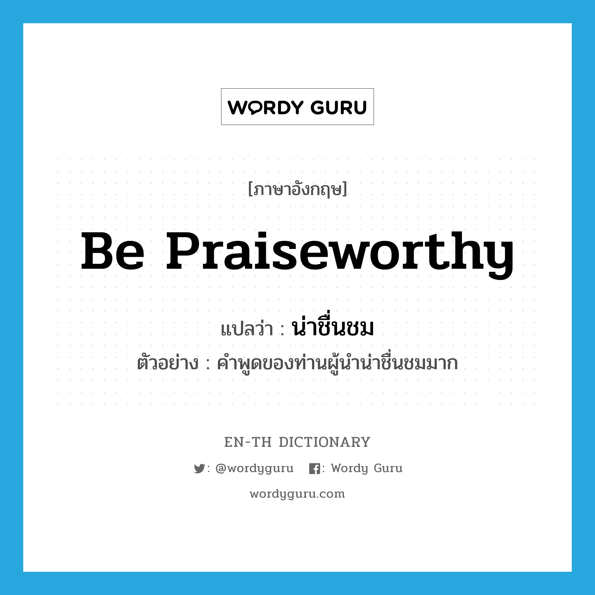 be praiseworthy แปลว่า?, คำศัพท์ภาษาอังกฤษ be praiseworthy แปลว่า น่าชื่นชม ประเภท V ตัวอย่าง คำพูดของท่านผู้นำน่าชื่นชมมาก หมวด V