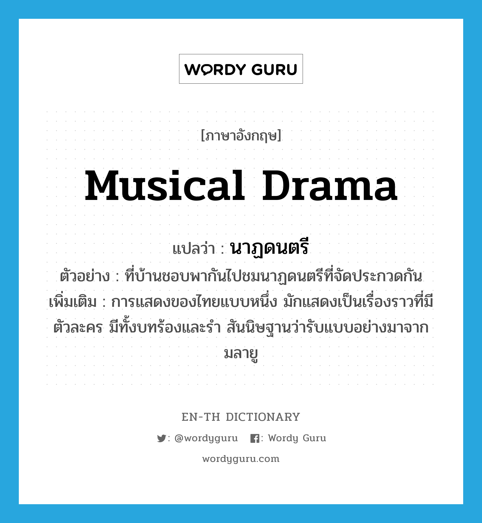 musical drama แปลว่า?, คำศัพท์ภาษาอังกฤษ musical drama แปลว่า นาฏดนตรี ประเภท N ตัวอย่าง ที่บ้านชอบพากันไปชมนาฏดนตรีที่จัดประกวดกัน เพิ่มเติม การแสดงของไทยแบบหนึ่ง มักแสดงเป็นเรื่องราวที่มีตัวละคร มีทั้งบทร้องและรำ สันนิษฐานว่ารับแบบอย่างมาจากมลายู หมวด N