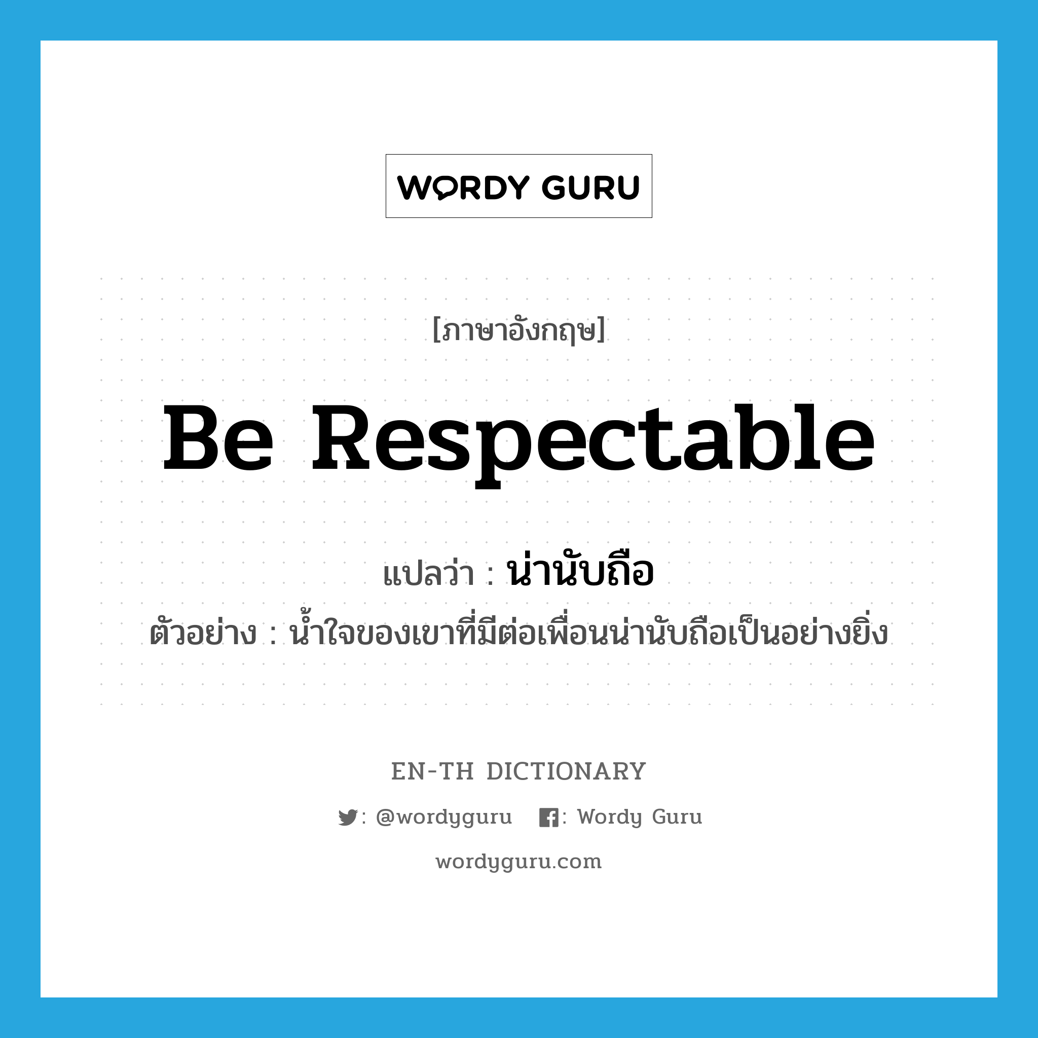 be respectable แปลว่า?, คำศัพท์ภาษาอังกฤษ be respectable แปลว่า น่านับถือ ประเภท V ตัวอย่าง น้ำใจของเขาที่มีต่อเพื่อนน่านับถือเป็นอย่างยิ่ง หมวด V