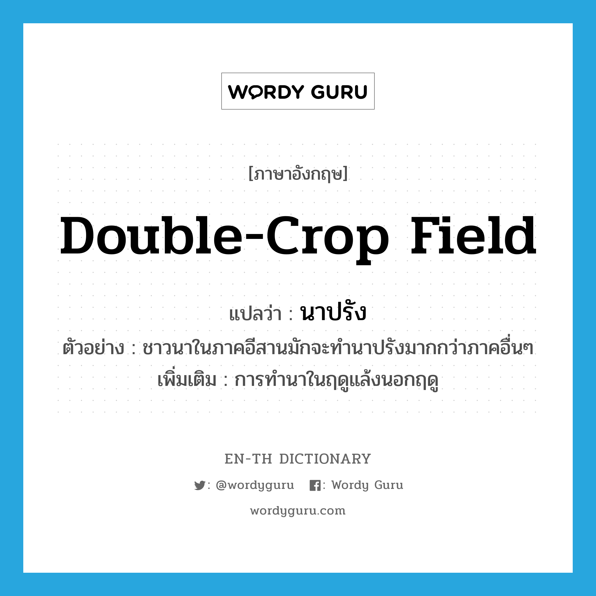 double-crop field แปลว่า?, คำศัพท์ภาษาอังกฤษ double-crop field แปลว่า นาปรัง ประเภท N ตัวอย่าง ชาวนาในภาคอีสานมักจะทำนาปรังมากกว่าภาคอื่นๆ เพิ่มเติม การทำนาในฤดูแล้งนอกฤดู หมวด N