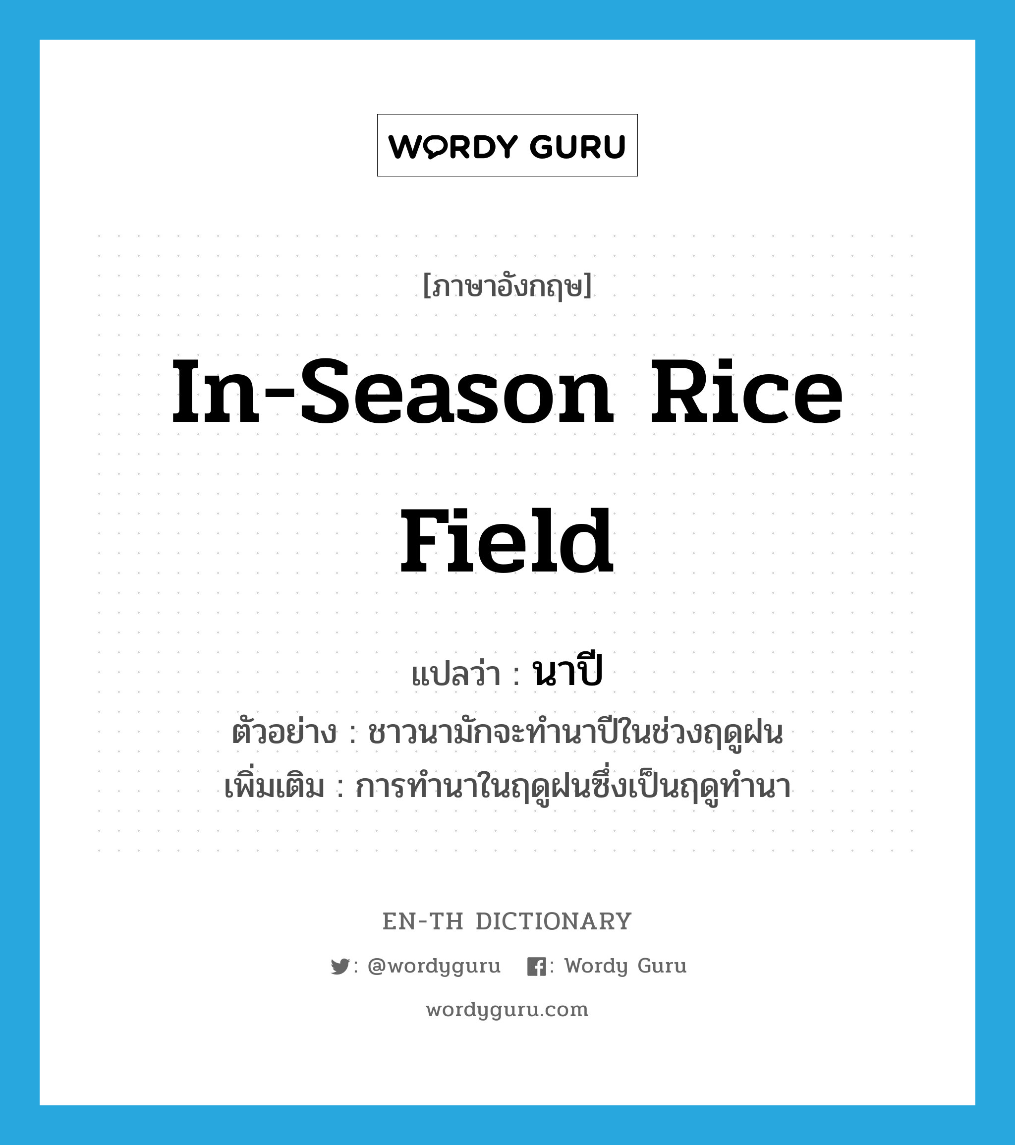 in-season rice field แปลว่า?, คำศัพท์ภาษาอังกฤษ in-season rice field แปลว่า นาปี ประเภท N ตัวอย่าง ชาวนามักจะทำนาปีในช่วงฤดูฝน เพิ่มเติม การทำนาในฤดูฝนซึ่งเป็นฤดูทำนา หมวด N
