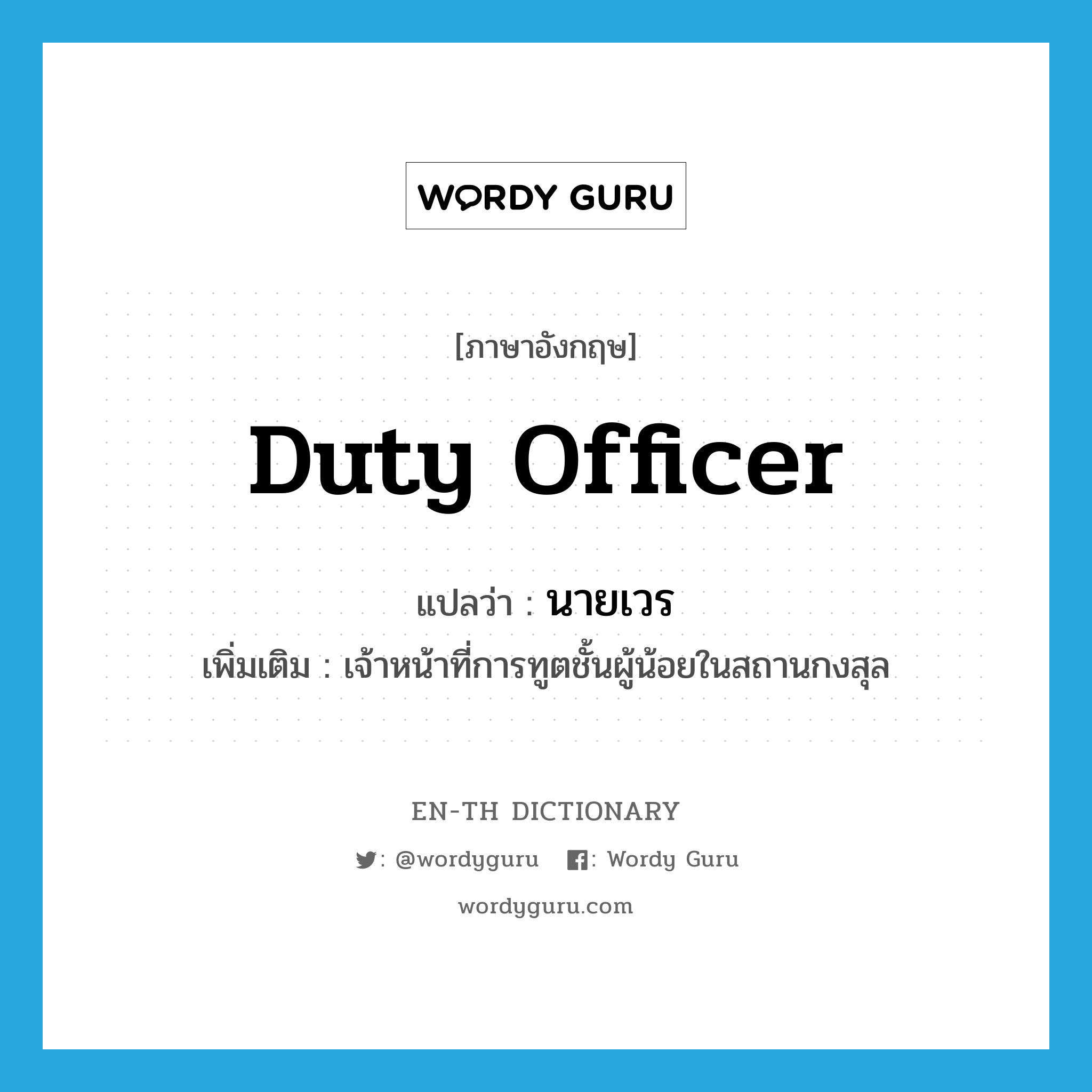 duty officer แปลว่า?, คำศัพท์ภาษาอังกฤษ duty officer แปลว่า นายเวร ประเภท N เพิ่มเติม เจ้าหน้าที่การทูตชั้นผู้น้อยในสถานกงสุล หมวด N