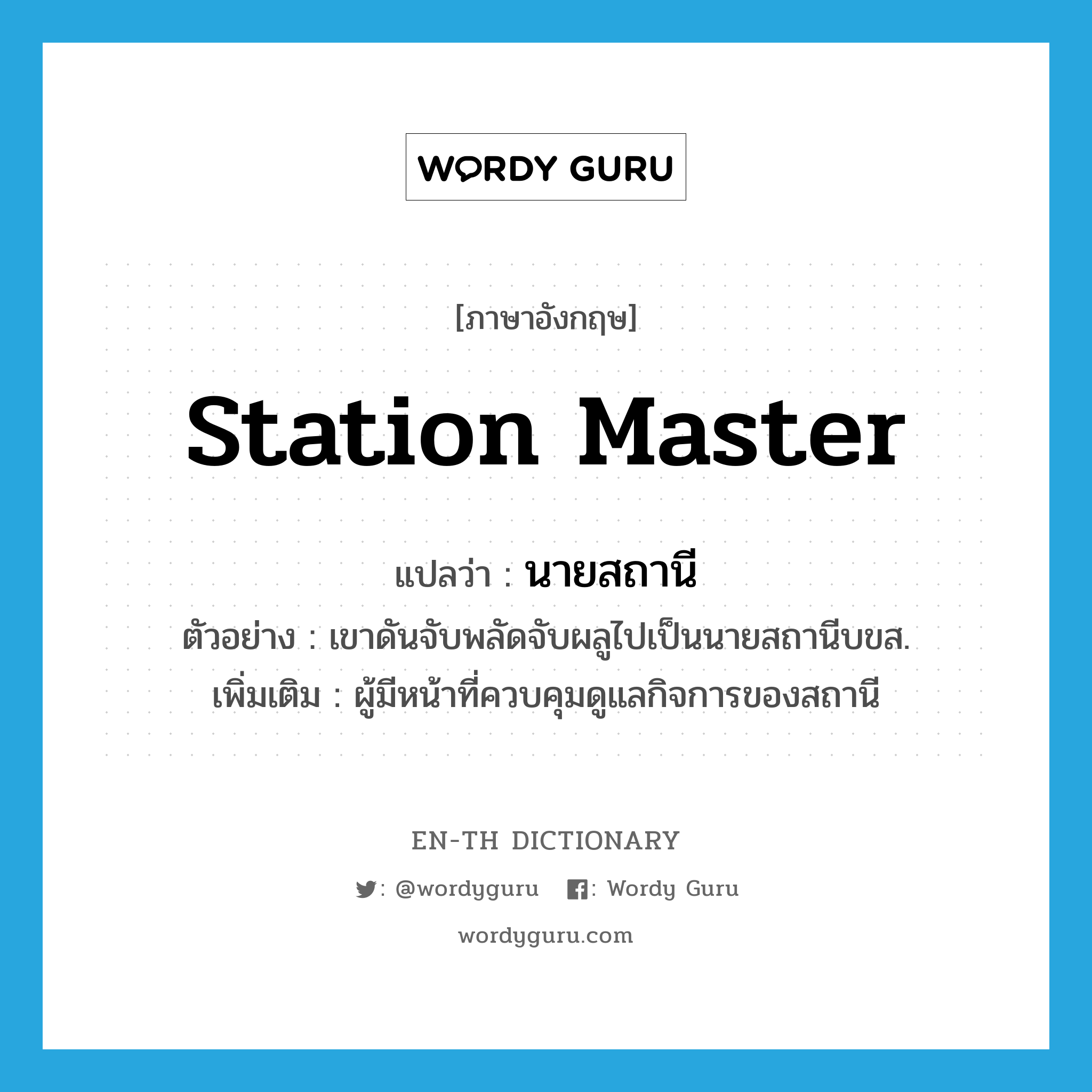 station master แปลว่า?, คำศัพท์ภาษาอังกฤษ station master แปลว่า นายสถานี ประเภท N ตัวอย่าง เขาดันจับพลัดจับผลูไปเป็นนายสถานีบขส. เพิ่มเติม ผู้มีหน้าที่ควบคุมดูแลกิจการของสถานี หมวด N