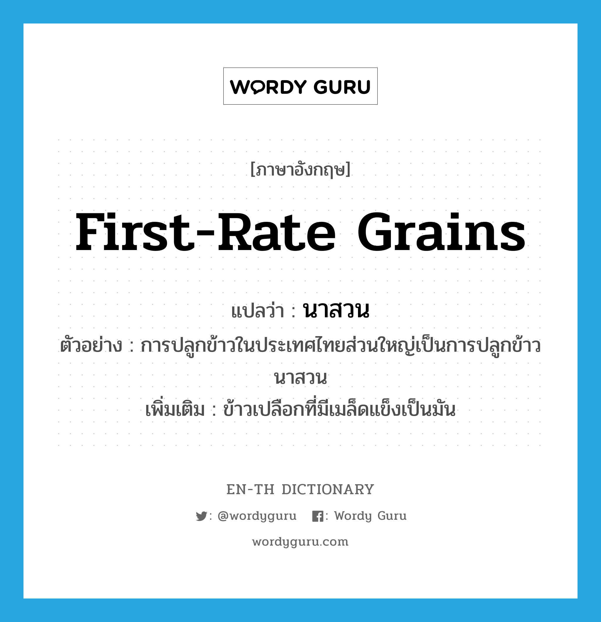 first-rate grains แปลว่า?, คำศัพท์ภาษาอังกฤษ first-rate grains แปลว่า นาสวน ประเภท N ตัวอย่าง การปลูกข้าวในประเทศไทยส่วนใหญ่เป็นการปลูกข้าวนาสวน เพิ่มเติม ข้าวเปลือกที่มีเมล็ดแข็งเป็นมัน หมวด N
