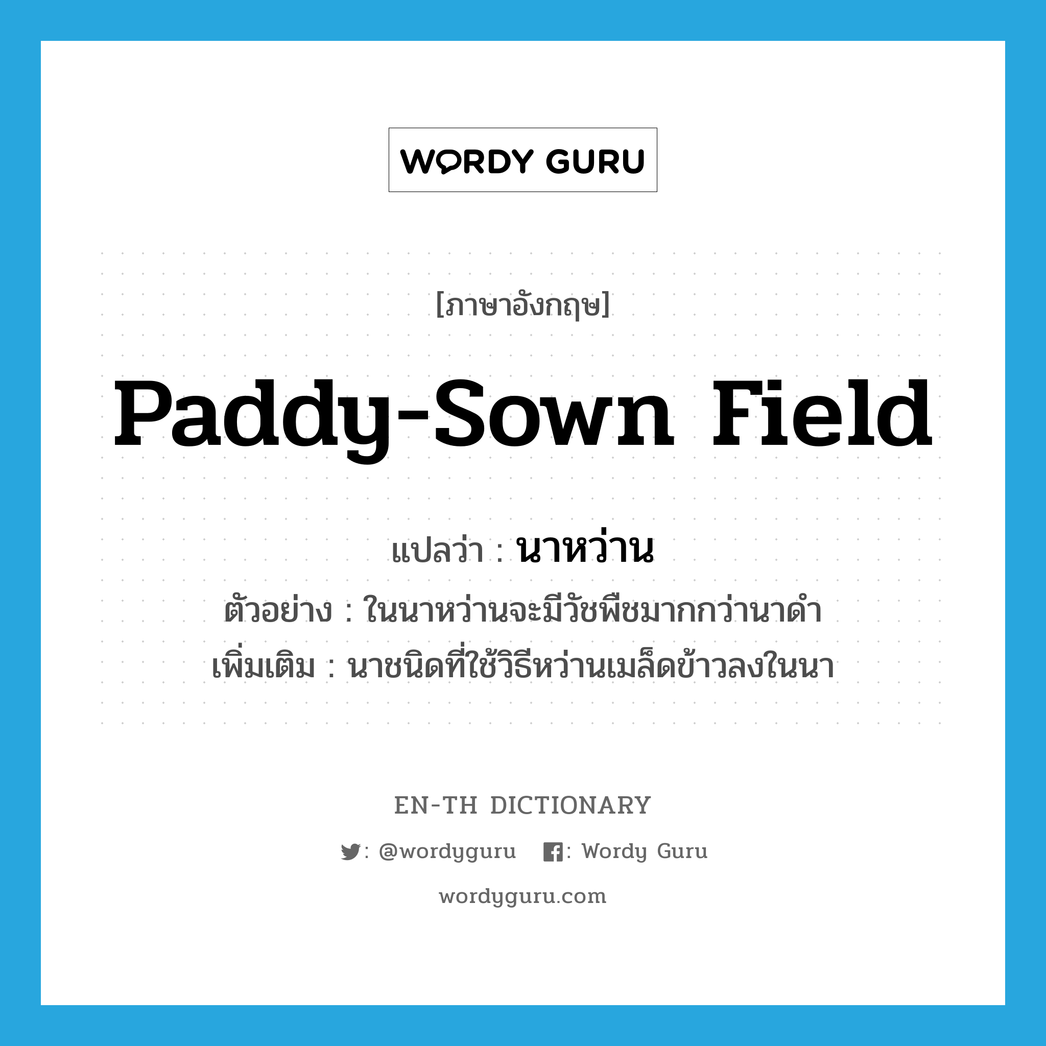 paddy-sown field แปลว่า?, คำศัพท์ภาษาอังกฤษ paddy-sown field แปลว่า นาหว่าน ประเภท N ตัวอย่าง ในนาหว่านจะมีวัชพืชมากกว่านาดำ เพิ่มเติม นาชนิดที่ใช้วิธีหว่านเมล็ดข้าวลงในนา หมวด N