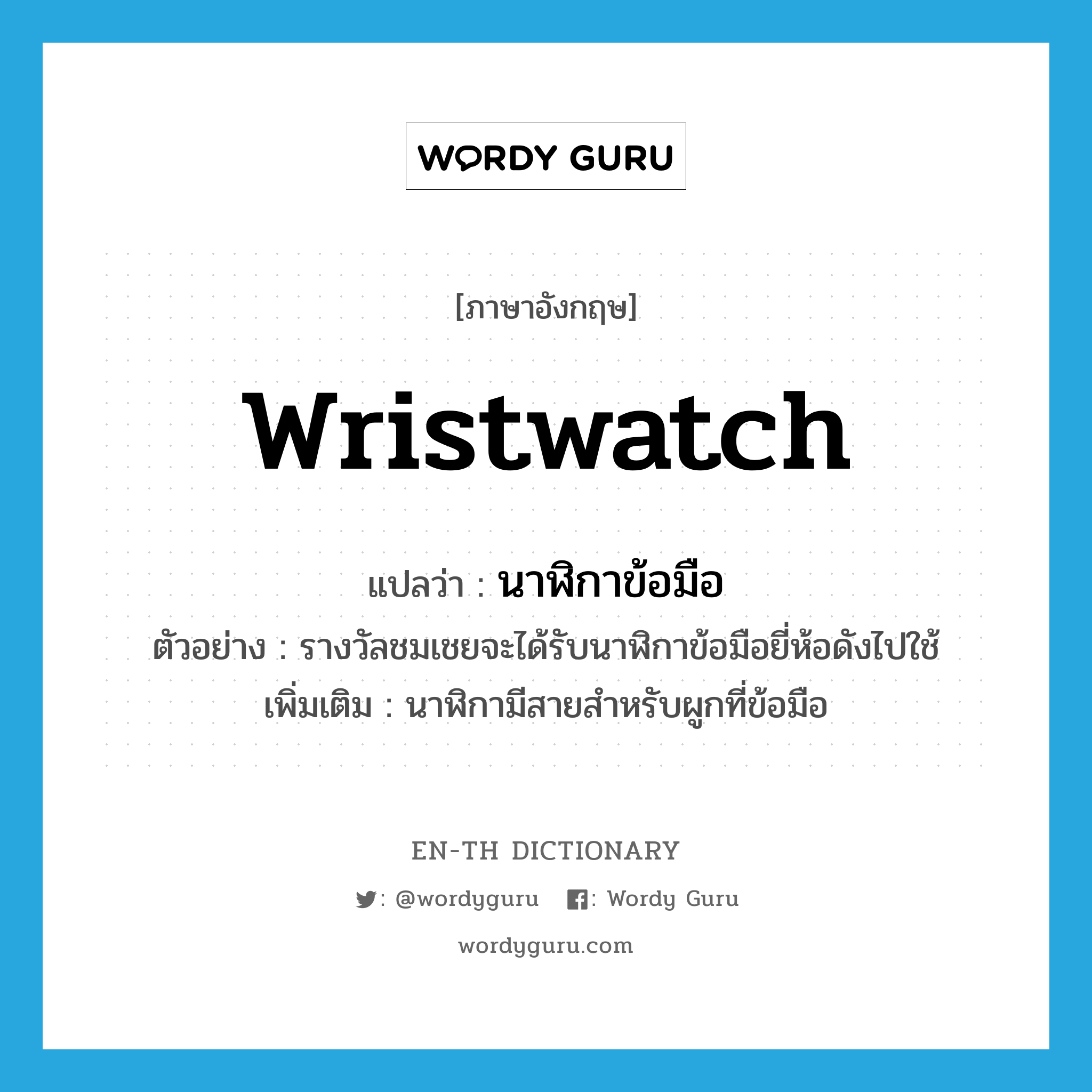 wristwatch แปลว่า?, คำศัพท์ภาษาอังกฤษ wristwatch แปลว่า นาฬิกาข้อมือ ประเภท N ตัวอย่าง รางวัลชมเชยจะได้รับนาฬิกาข้อมือยี่ห้อดังไปใช้ เพิ่มเติม นาฬิกามีสายสำหรับผูกที่ข้อมือ หมวด N