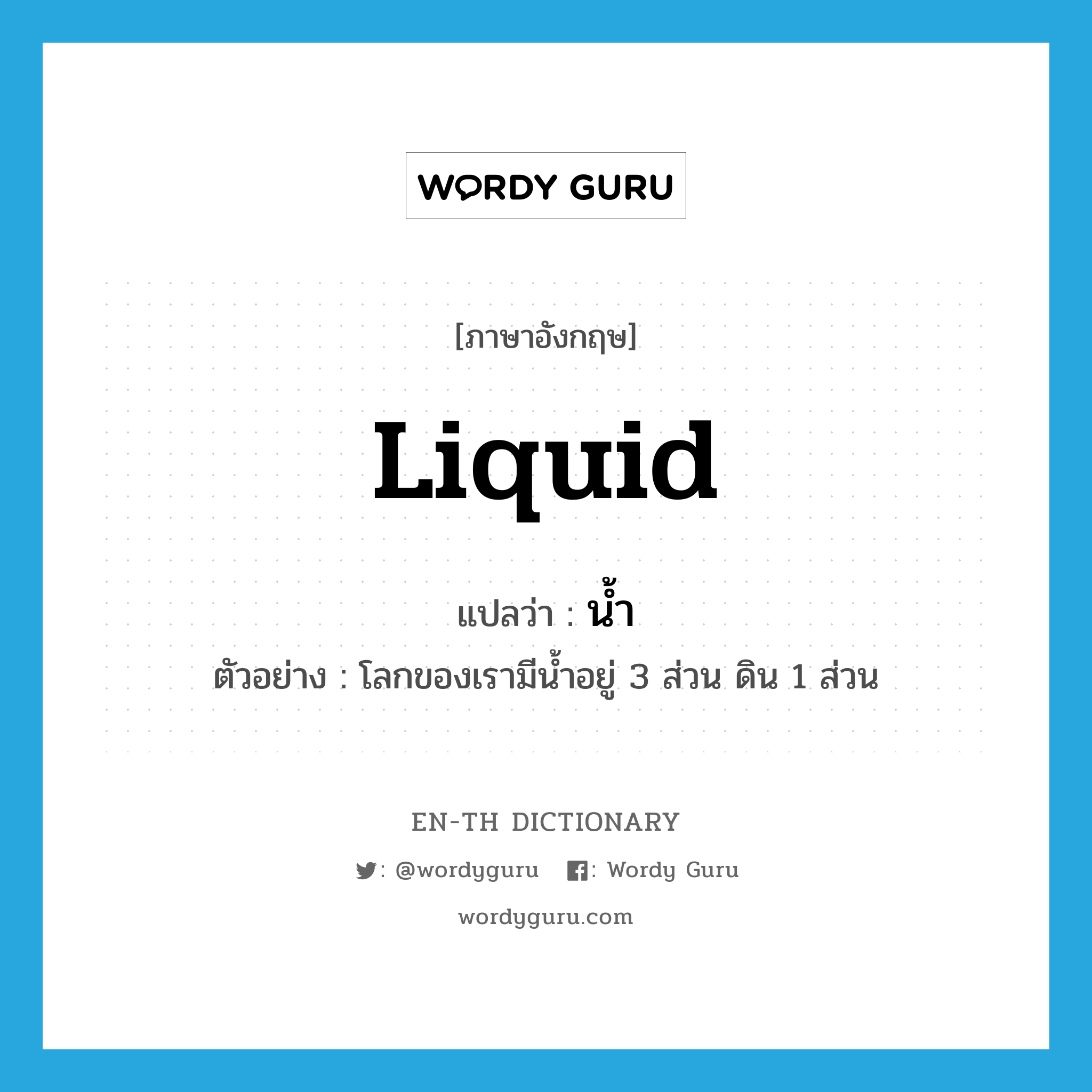 liquid แปลว่า?, คำศัพท์ภาษาอังกฤษ liquid แปลว่า น้ำ ประเภท N ตัวอย่าง โลกของเรามีน้ำอยู่ 3 ส่วน ดิน 1 ส่วน หมวด N