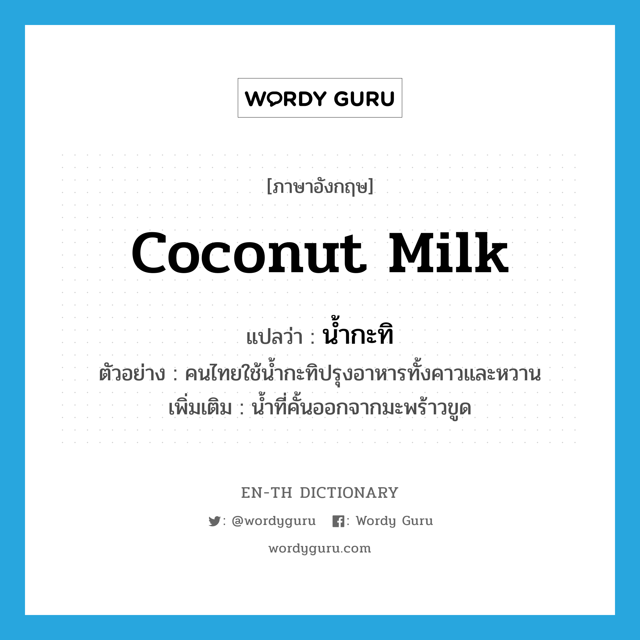 coconut milk แปลว่า?, คำศัพท์ภาษาอังกฤษ coconut milk แปลว่า น้ำกะทิ ประเภท N ตัวอย่าง คนไทยใช้น้ำกะทิปรุงอาหารทั้งคาวและหวาน เพิ่มเติม น้ำที่คั้นออกจากมะพร้าวขูด หมวด N