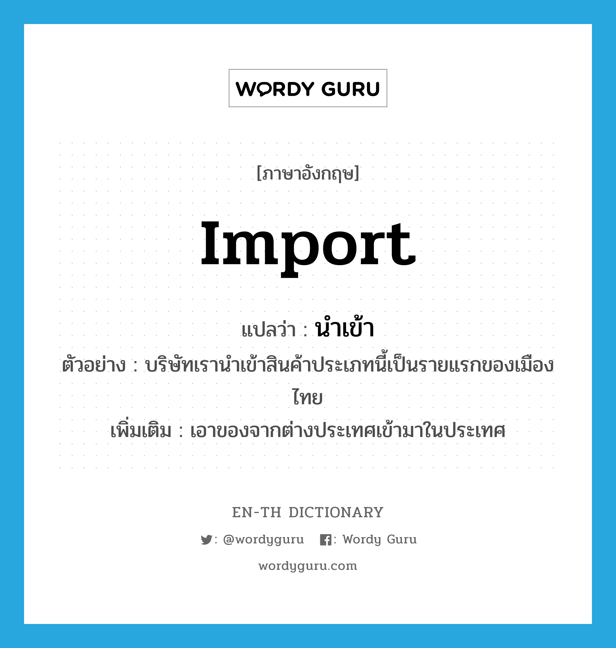 import แปลว่า?, คำศัพท์ภาษาอังกฤษ import แปลว่า นำเข้า ประเภท V ตัวอย่าง บริษัทเรานำเข้าสินค้าประเภทนี้เป็นรายแรกของเมืองไทย เพิ่มเติม เอาของจากต่างประเทศเข้ามาในประเทศ หมวด V