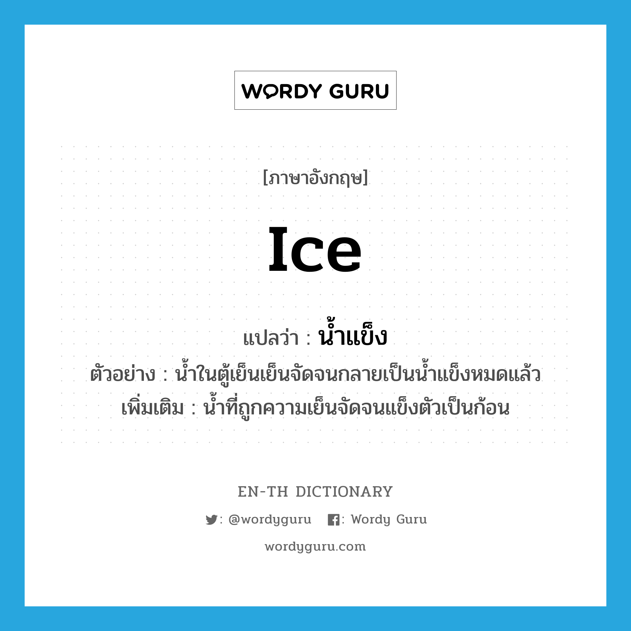 น้ำแข็ง ภาษาอังกฤษ?, คำศัพท์ภาษาอังกฤษ น้ำแข็ง แปลว่า ice ประเภท N ตัวอย่าง น้ำในตู้เย็นเย็นจัดจนกลายเป็นน้ำแข็งหมดแล้ว เพิ่มเติม น้ำที่ถูกความเย็นจัดจนแข็งตัวเป็นก้อน หมวด N
